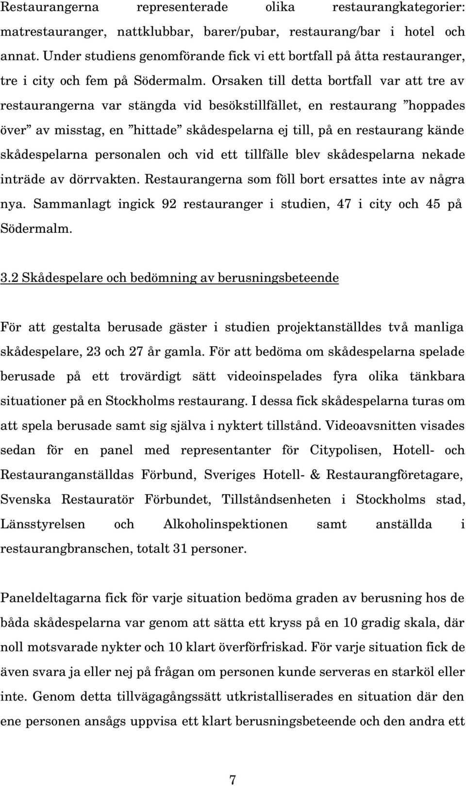 Orsaken till detta bortfall var att tre av restaurangerna var stängda vid besökstillfället, en restaurang hoppades över av misstag, en hittade skådespelarna ej till, på en restaurang kände