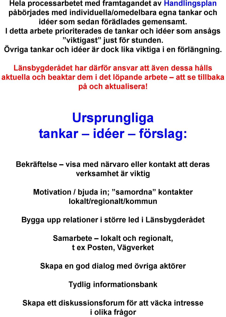 Länsbygderådet har därför ansvar att även dessa hålls aktuella och beaktar dem i det löpande arbete att se tillbaka på och aktualisera!