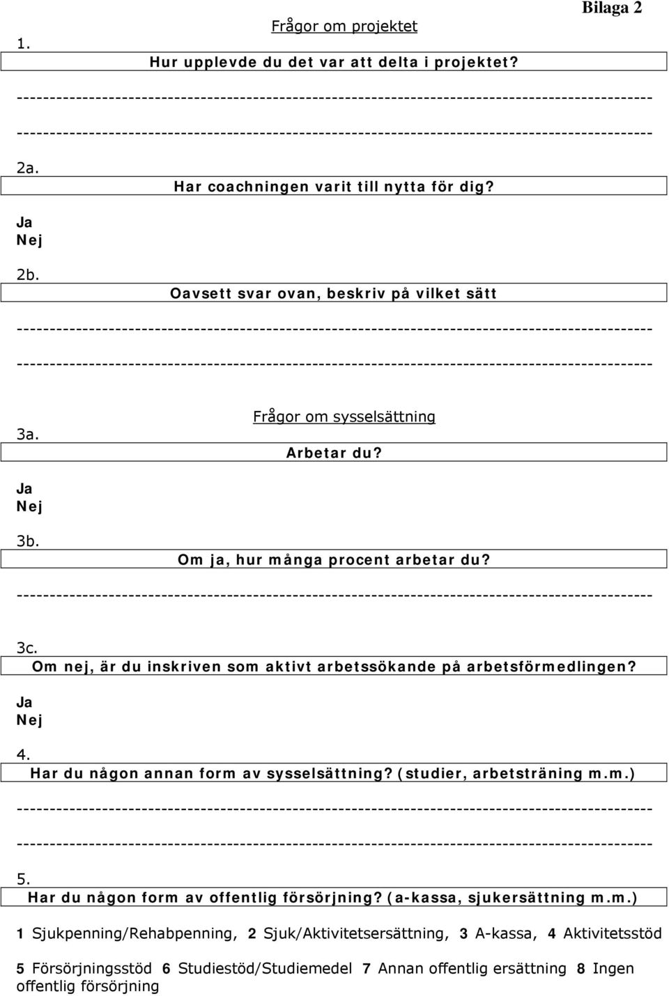 Om nej, är du inskriven som aktivt arbetssökande på arbetsförmedlingen? Ja Nej 4. Har du någon annan form av sysselsättning? (studier, arbetsträning m.m.) 5.