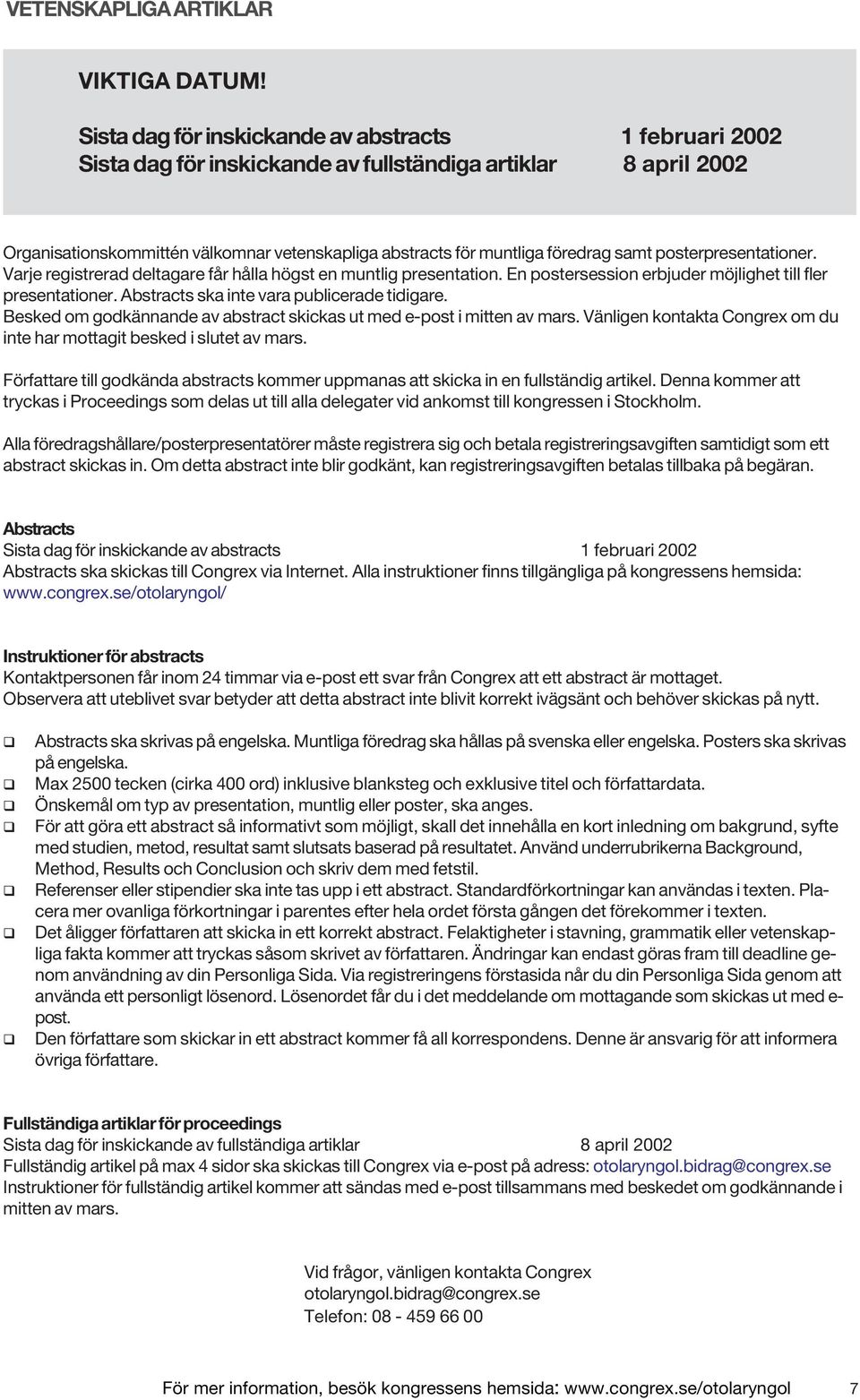 samt posterpresentationer. Varje registrerad deltagare får hålla högst en muntlig presentation. En postersession erbjuder möjlighet till fler presentationer.