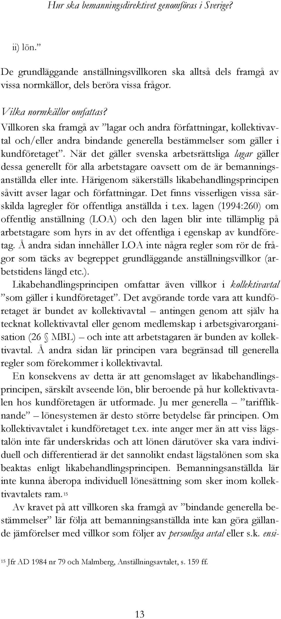 När det gäller svenska arbetsrättsliga lagar gäller dessa generellt för alla arbetstagare oavsett om de är bemanningsanställda eller inte.