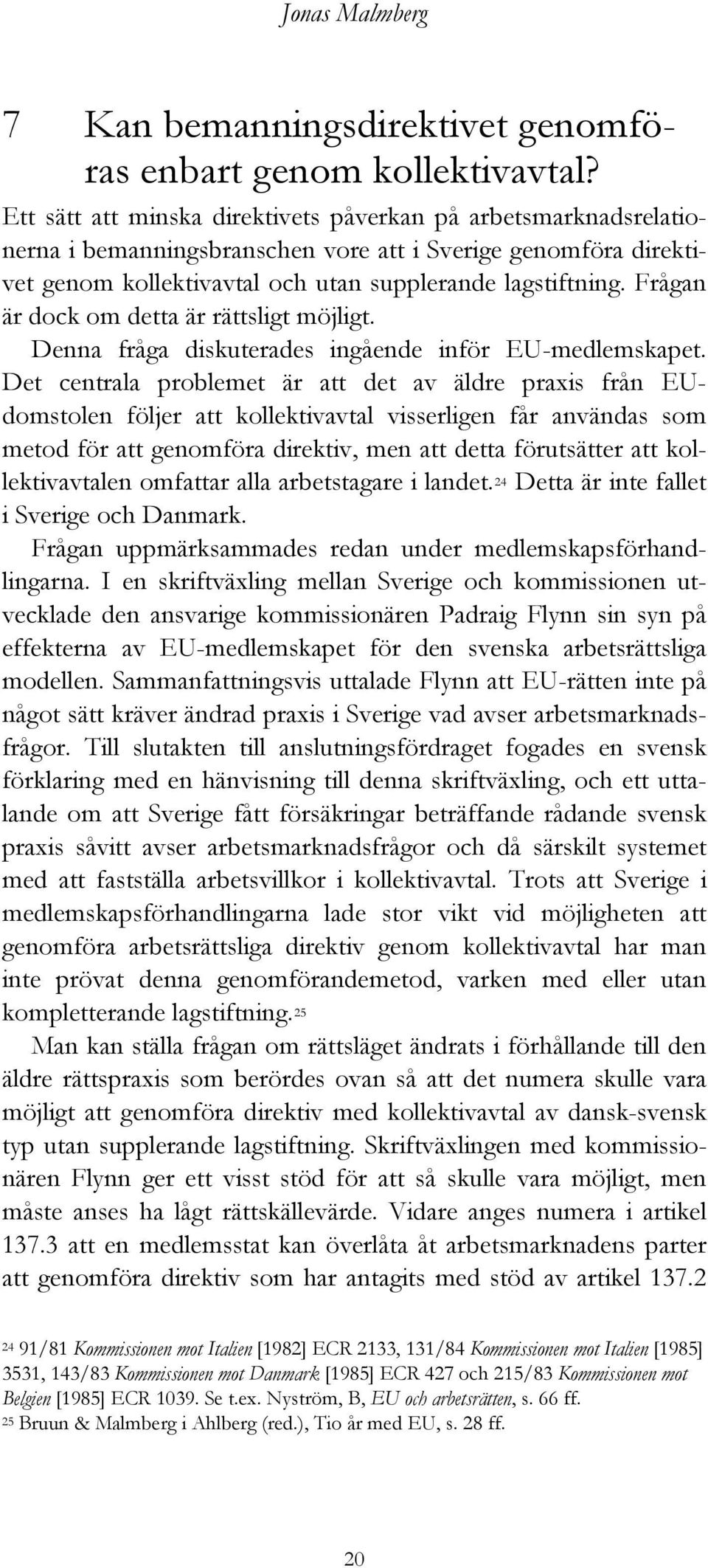 Frågan är dock om detta är rättsligt möjligt. Denna fråga diskuterades ingående inför EU-medlemskapet.