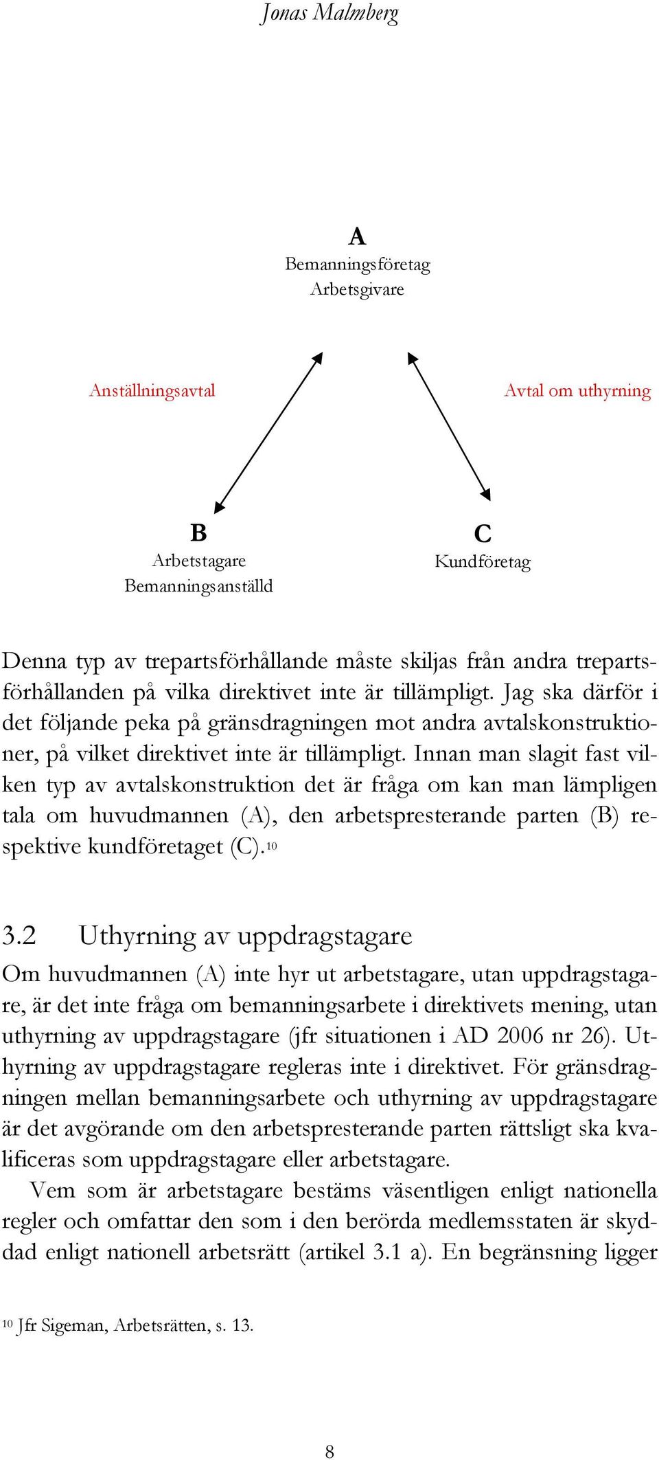 Innan man slagit fast vilken typ av avtalskonstruktion det är fråga om kan man lämpligen tala om huvudmannen (A), den arbetspresterande parten (B) respektive kundföretaget (C). 10 3.