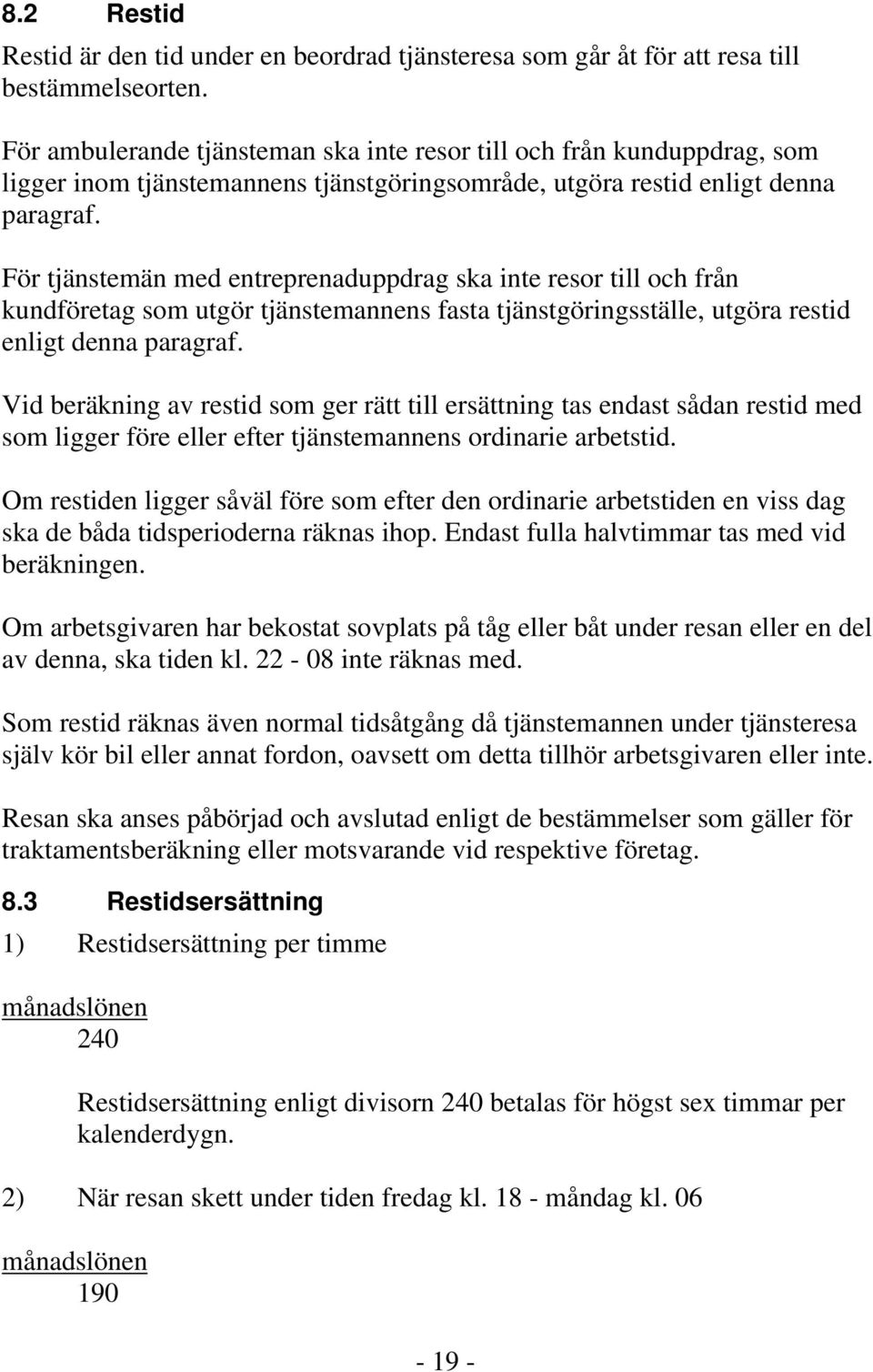 För tjänstemän med entreprenaduppdrag ska inte resor till och från kundföretag som utgör tjänstemannens fasta tjänstgöringsställe, utgöra restid enligt denna paragraf.