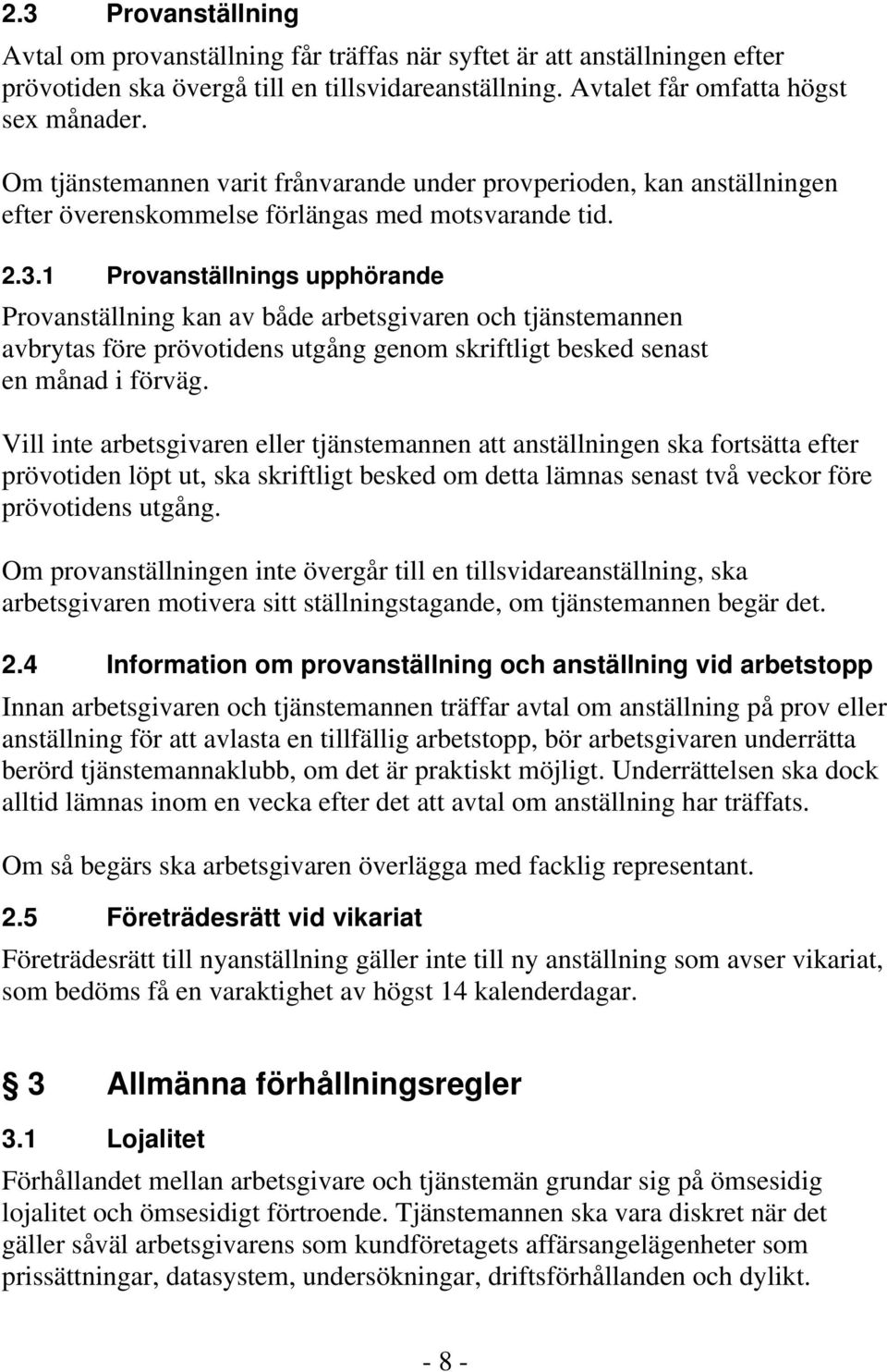 1 Provanställnings upphörande Provanställning kan av både arbetsgivaren och tjänstemannen avbrytas före prövotidens utgång genom skriftligt besked senast en månad i förväg.