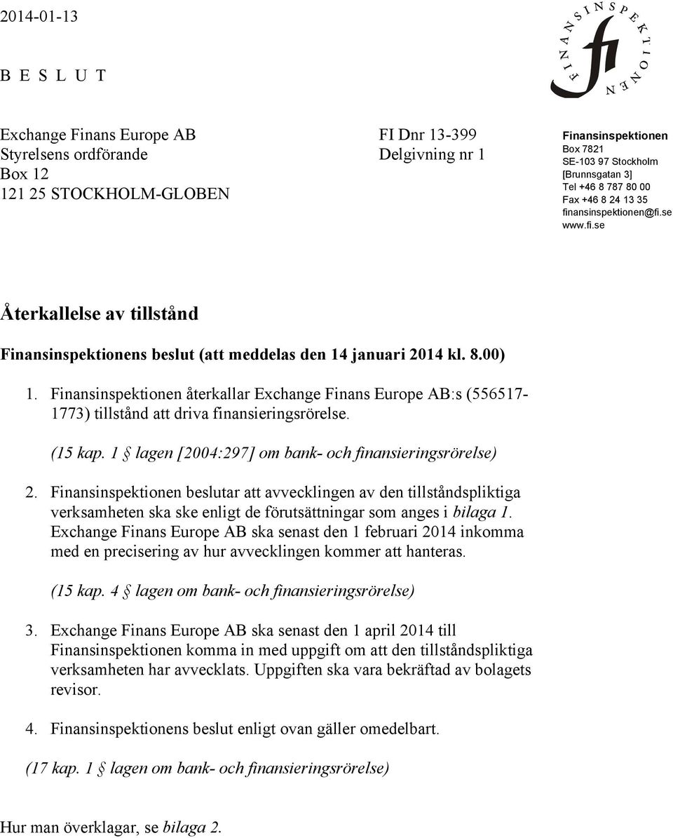 Finansinspektionen återkallar Exchange Finans Europe AB:s (556517-1773) tillstånd att driva finansieringsrörelse. (15 kap. 1 lagen [2004:297] om bank- och finansieringsrörelse) 2.