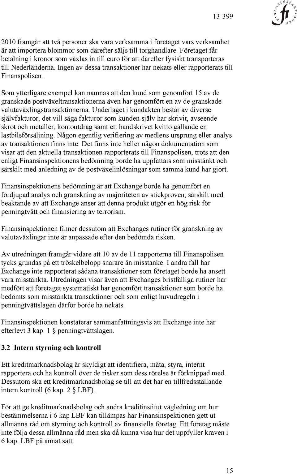 Som ytterligare exempel kan nämnas att den kund som genomfört 15 av de granskade postväxeltransaktionerna även har genomfört en av de granskade valutaväxlingstransaktionerna.