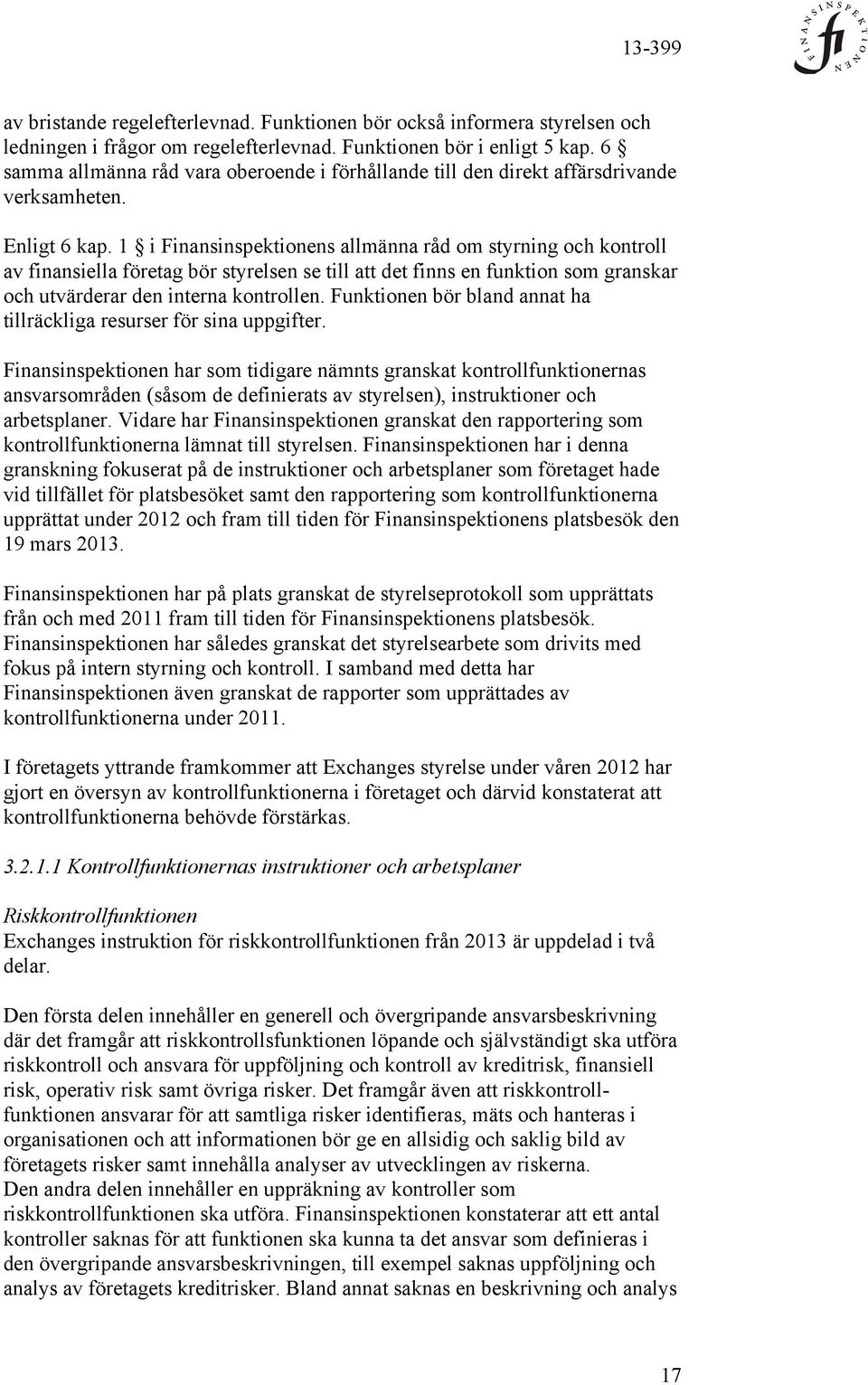 1 i Finansinspektionens allmänna råd om styrning och kontroll av finansiella företag bör styrelsen se till att det finns en funktion som granskar och utvärderar den interna kontrollen.