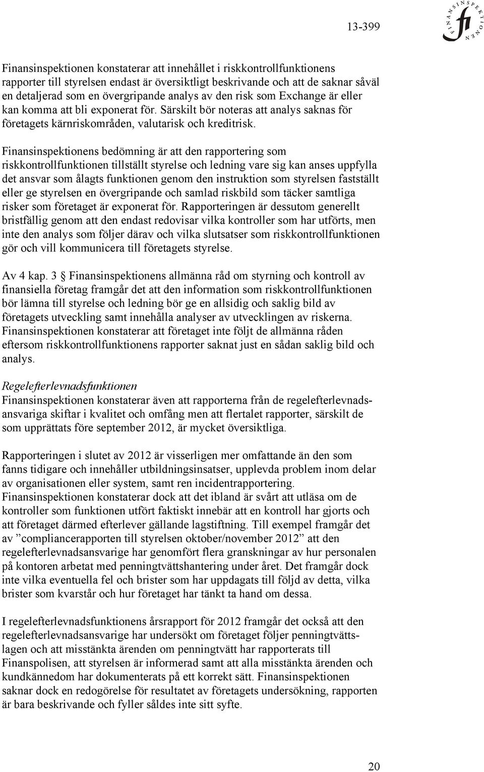 Finansinspektionens bedömning är att den rapportering som riskkontrollfunktionen tillställt styrelse och ledning vare sig kan anses uppfylla det ansvar som ålagts funktionen genom den instruktion som