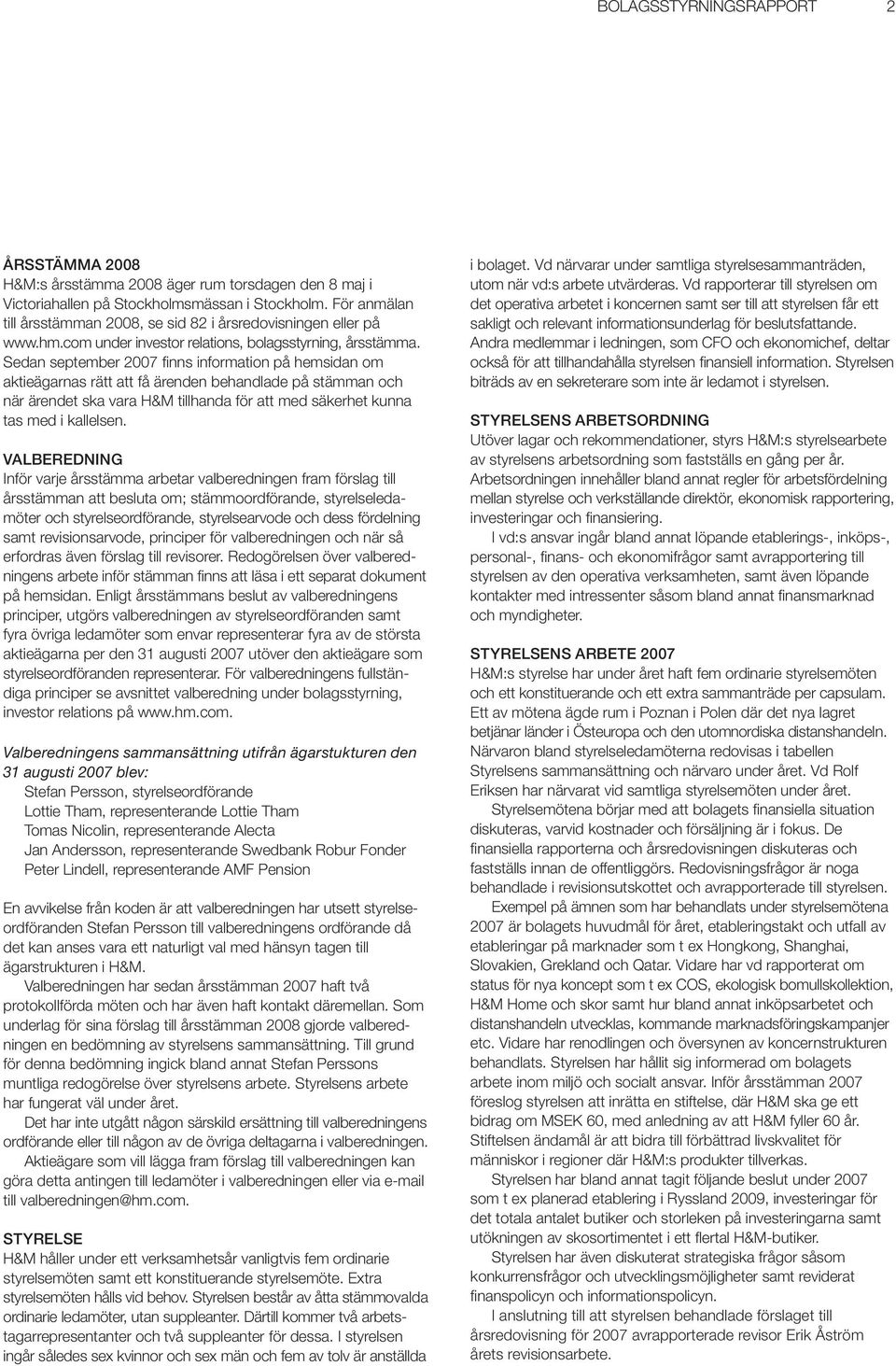 Sedan september 2007 fi nns information på hemsidan om aktieägarnas rätt att få ärenden behandlade på stämman och när ärendet ska vara H&M tillhanda för att med säkerhet kunna tas med i kallelsen.