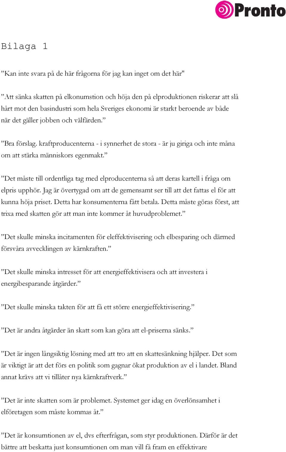 Det måste till ordentliga tag med elproducenterna så att deras kartell i fråga om elpris upphör. Jag är övertygad om att de gemensamt ser till att det fattas el för att kunna höja priset.