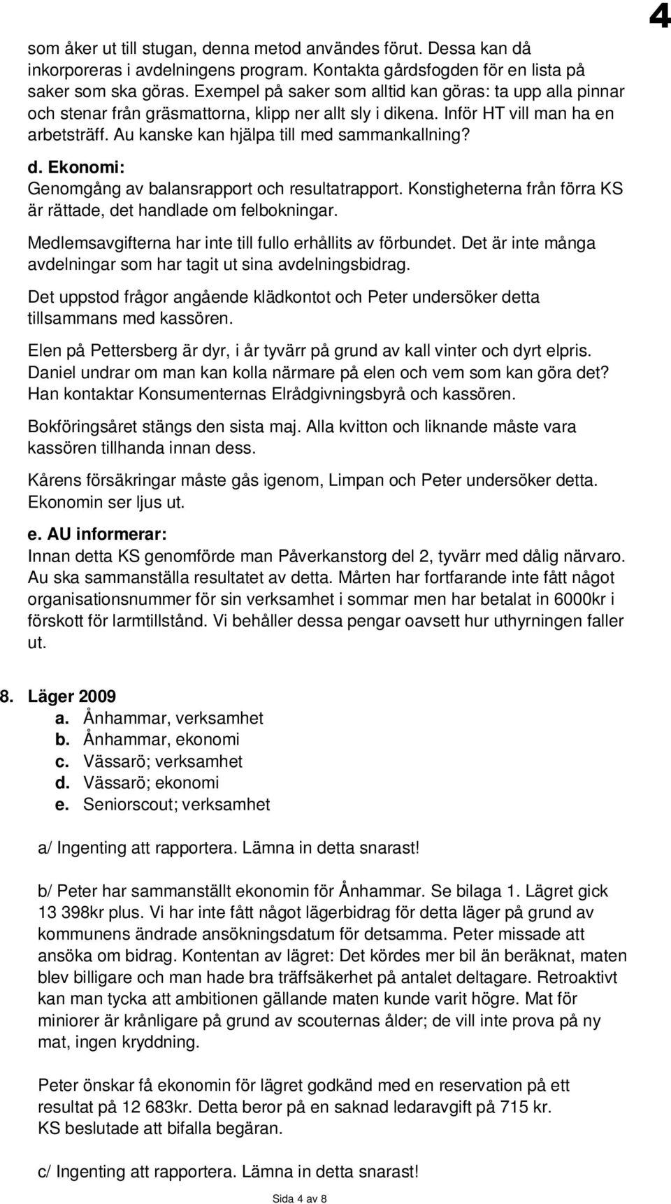 d. Ekonomi: Genomgång av balansrapport och resultatrapport. Konstigheterna från förra KS är rättade, det handlade om felbokningar. Medlemsavgifterna har inte till fullo erhållits av förbundet.