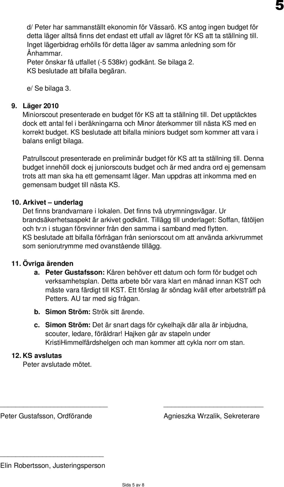 Läger 2010 Miniorscout presenterade en budget för KS att ta ställning till. Det upptäcktes dock ett antal fel i beräkningarna och Minor återkommer till nästa KS med en korrekt budget.