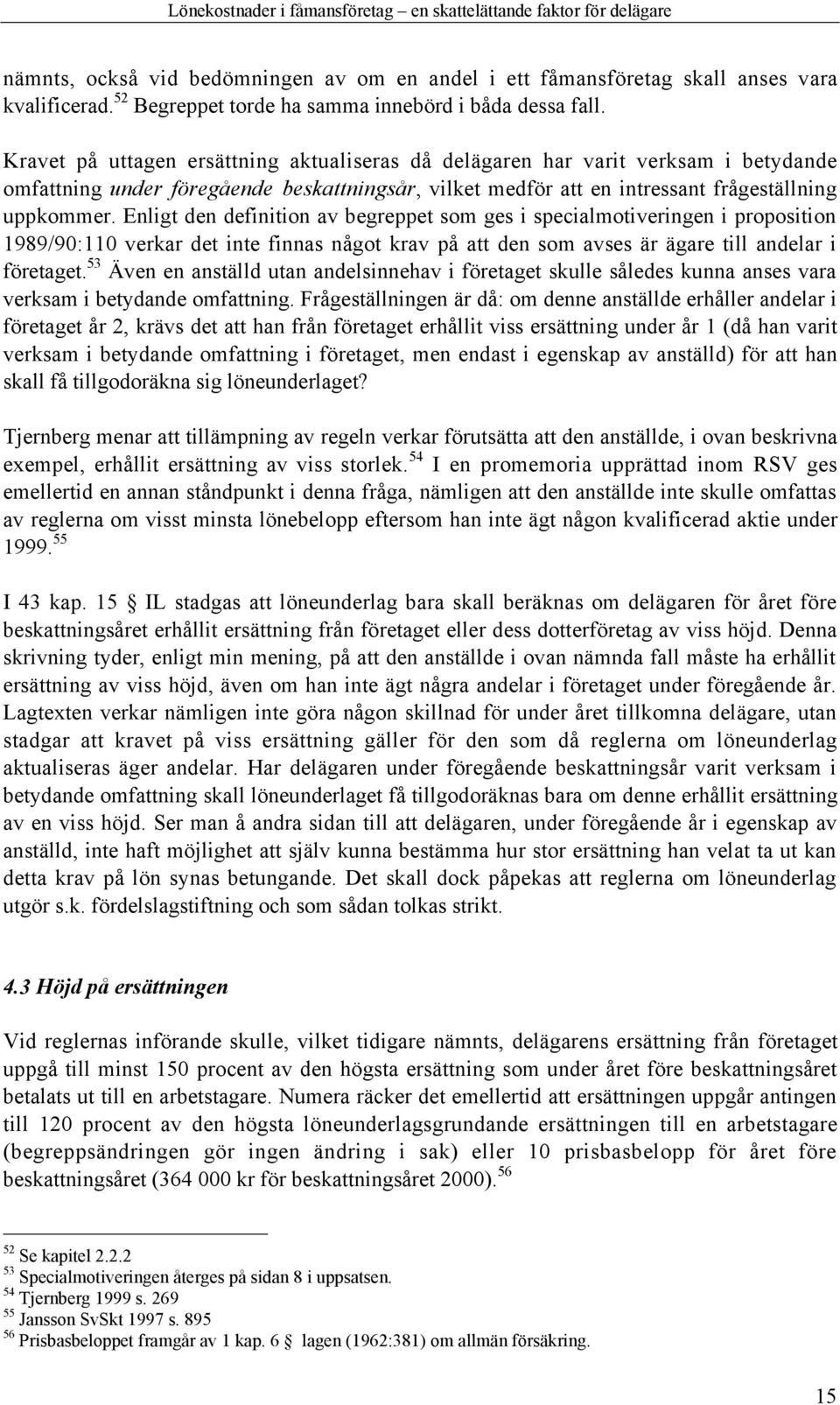 Enligt den definition av begreppet som ges i specialmotiveringen i proposition 1989/90:110 verkar det inte finnas nœgot krav pœ att den som avses Šr Šgare till andelar i fšretaget.