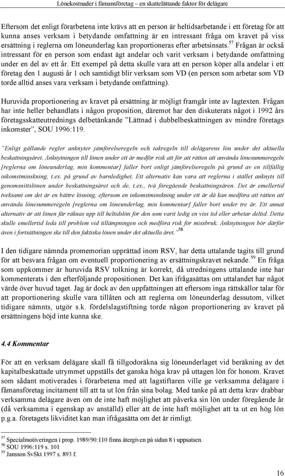 Ett exempel pœ detta skulle vara att en person kšper alla andelar i ett fšretag den 1 augusti Œr 1 och samtidigt blir verksam som VD (en person som arbetar som VD torde alltid anses vara verksam i