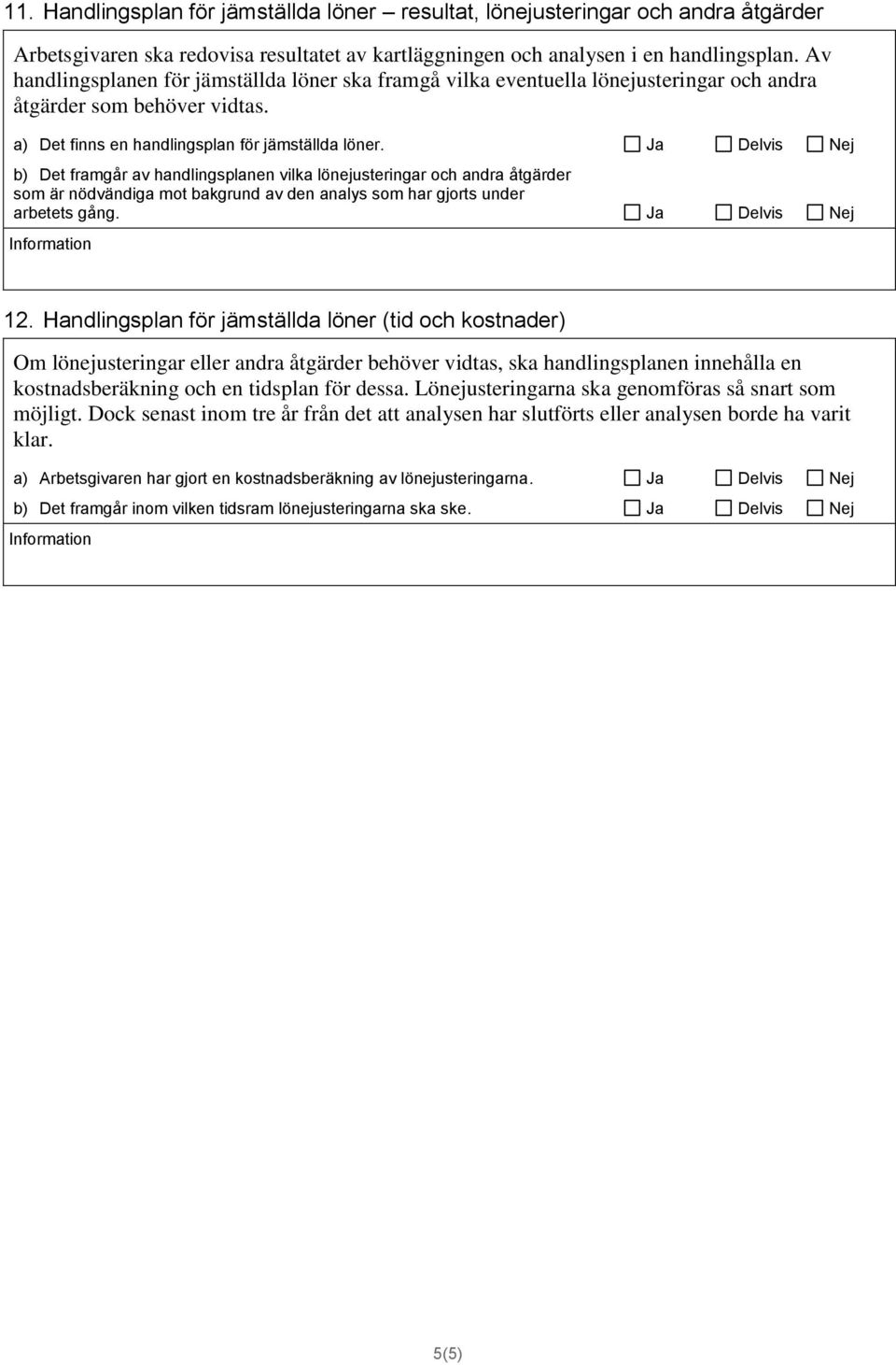 Ja Delvis Nej b) Det framgår av handlingsplanen vilka lönejusteringar och andra åtgärder som är nödvändiga mot bakgrund av den analys som har gjorts under arbetets gång. Ja Delvis Nej 12.