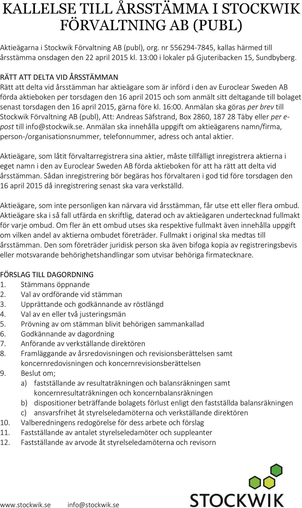RÄTT ATT DELTA VID ÅRSSTÄMMAN Rätt att delta vid årsstämman har aktieägare som är införd i den av Euroclear Sweden AB förda aktieboken per torsdagen den 16 april 2015 och som anmält sitt deltagande