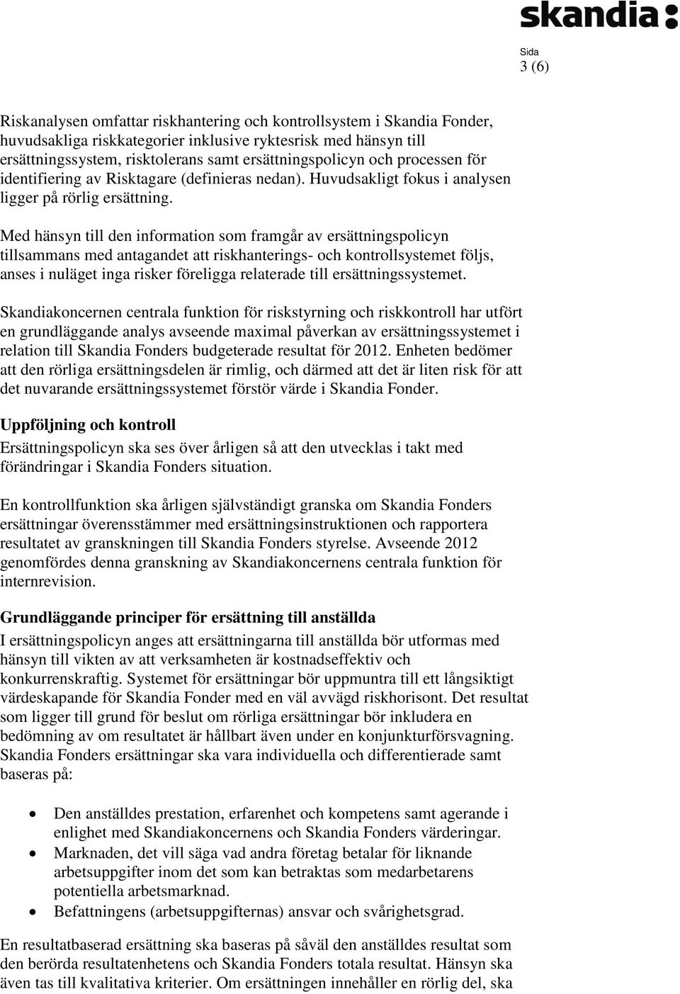 Med hänsyn till den information som framgår av ersättningspolicyn tillsammans med antagandet att riskhanterings- och kontrollsystemet följs, anses i nuläget inga risker föreligga relaterade till