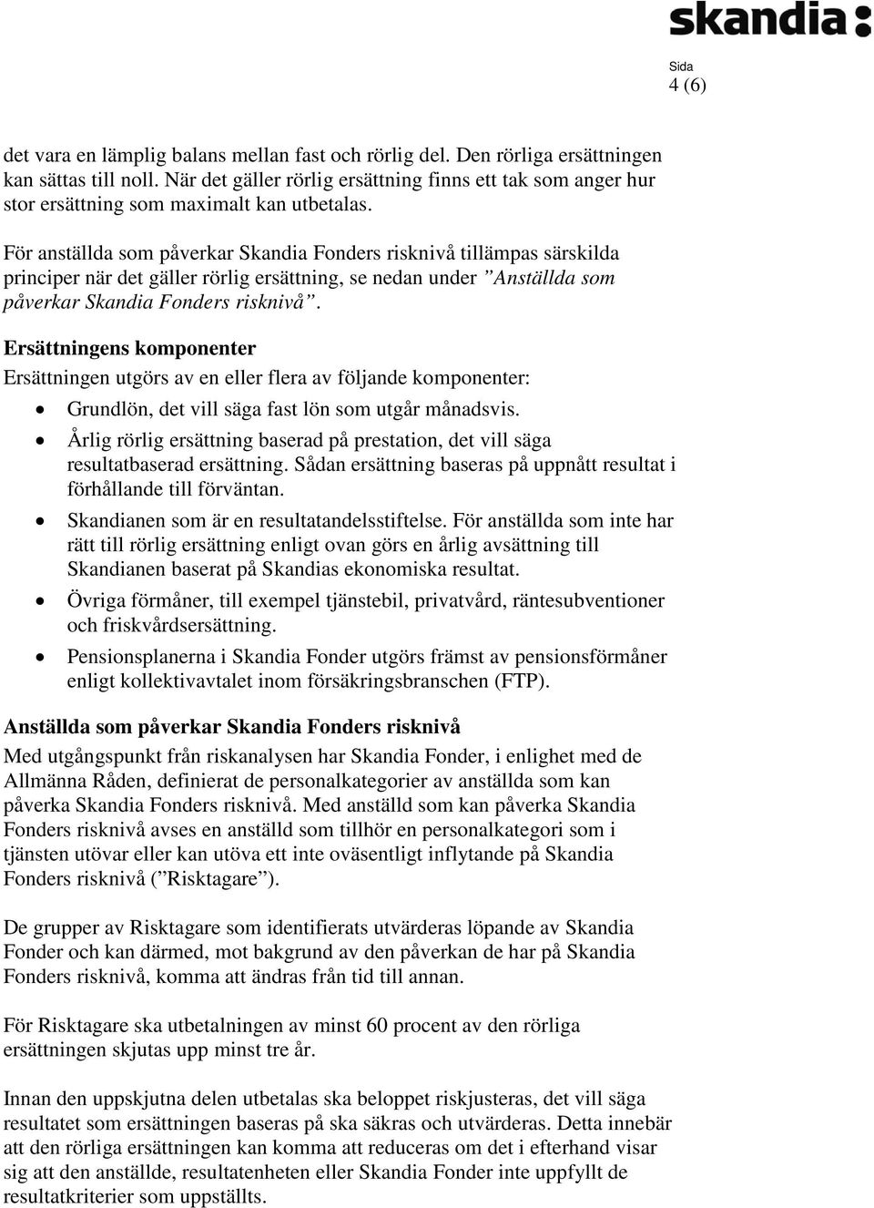 För anställda som påverkar Skandia Fonders risknivå tillämpas särskilda principer när det gäller rörlig ersättning, se nedan under Anställda som påverkar Skandia Fonders risknivå.