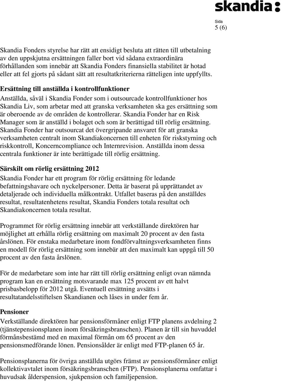 Ersättning till anställda i kontrollfunktioner Anställda, såväl i Skandia Fonder som i outsourcade kontrollfunktioner hos Skandia Liv, som arbetar med att granska verksamheten ska ges ersättning som