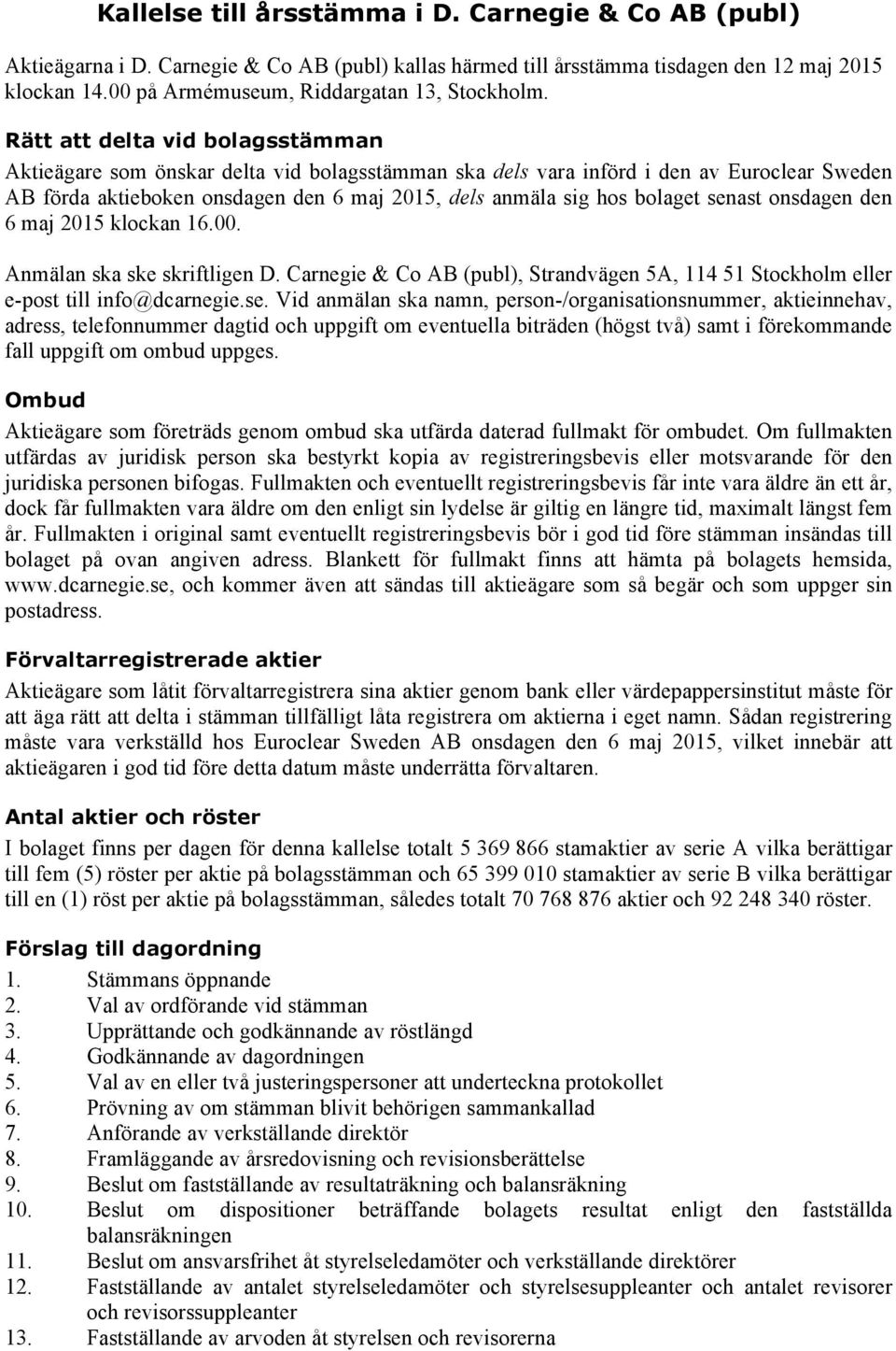Rätt att delta vid bolagsstämman Aktieägare som önskar delta vid bolagsstämman ska dels vara införd i den av Euroclear Sweden AB förda aktieboken onsdagen den 6 maj 2015, dels anmäla sig hos bolaget