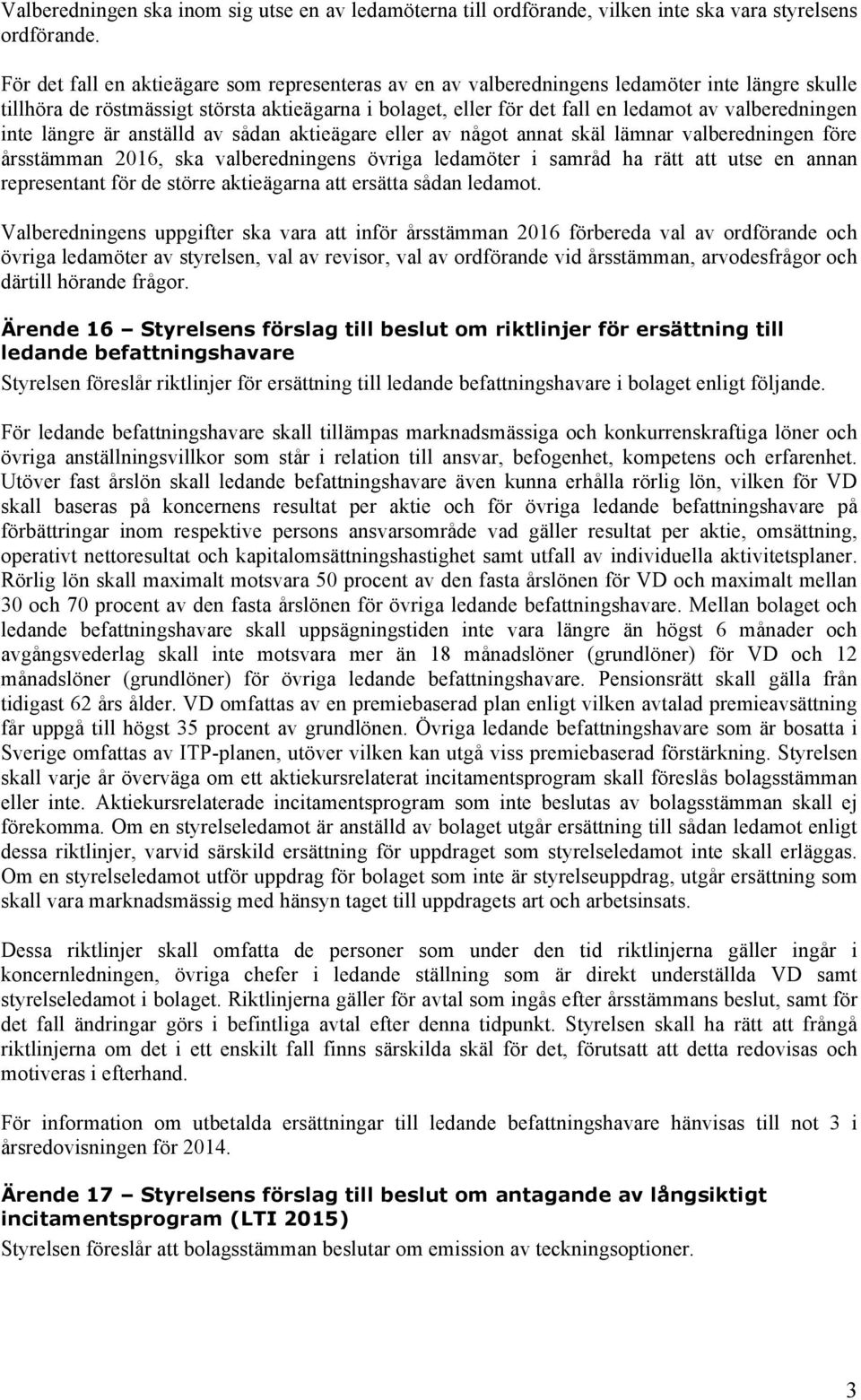 valberedningen inte längre är anställd av sådan aktieägare eller av något annat skäl lämnar valberedningen före årsstämman 2016, ska valberedningens övriga ledamöter i samråd ha rätt att utse en