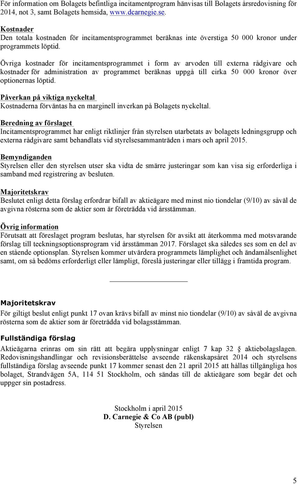 Övriga kostnader för incitamentsprogrammet i form av arvoden till externa rådgivare och kostnader för administration av programmet beräknas uppgå till cirka 50 000 kronor över optionernas löptid.
