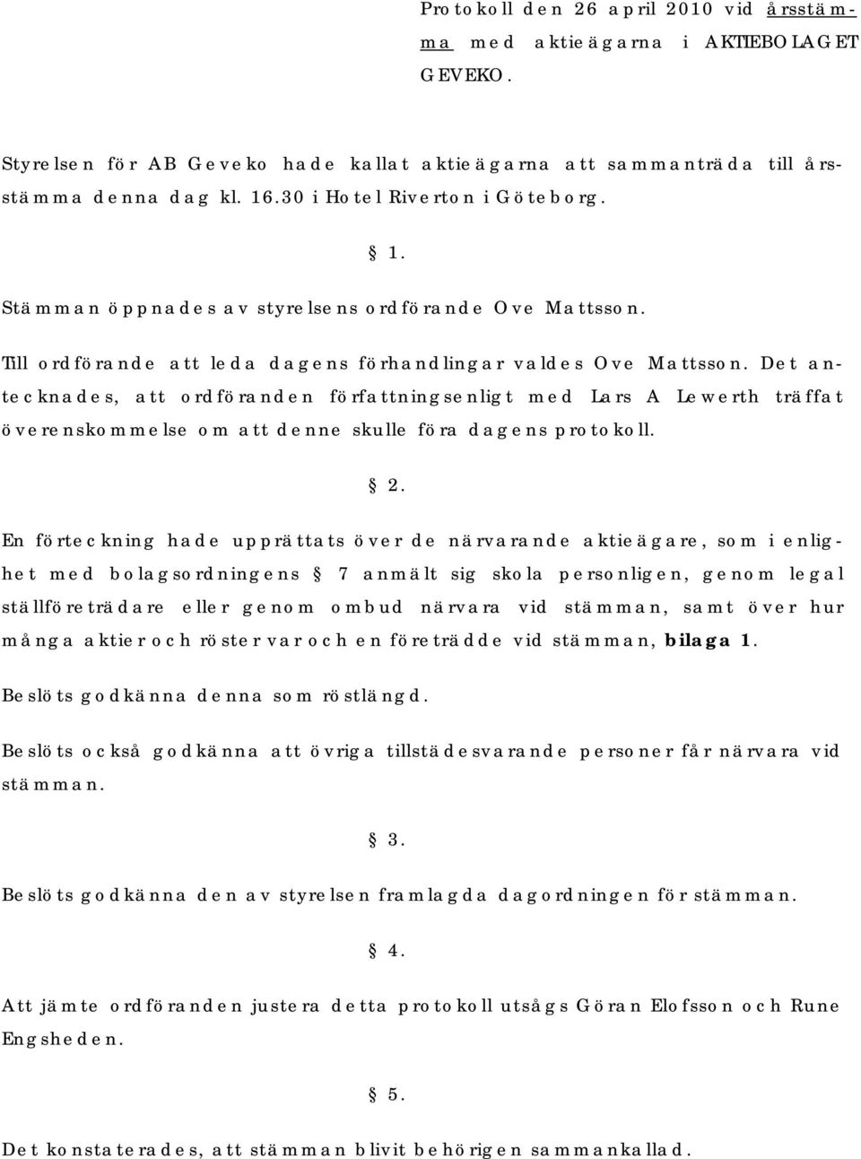 Det antecknades, att ordföranden författningsenligt med Lars A Lewerth träffat överenskommelse om att denne skulle föra dagens protokoll. 2.