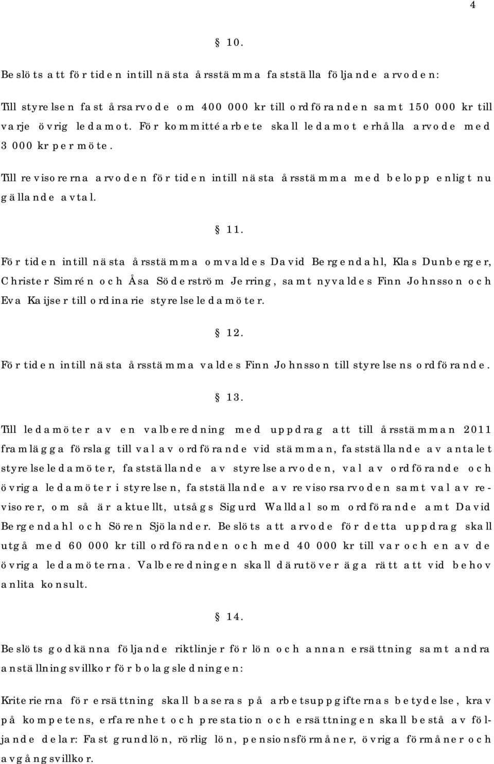 För tiden intill nästa årsstämma omvaldes David Bergendahl, Klas Dunberger, Christer Simrén och Åsa Söderström Jerring, samt nyvaldes Finn Johnsson och Eva Kaijser till ordinarie styrelseledamöter.