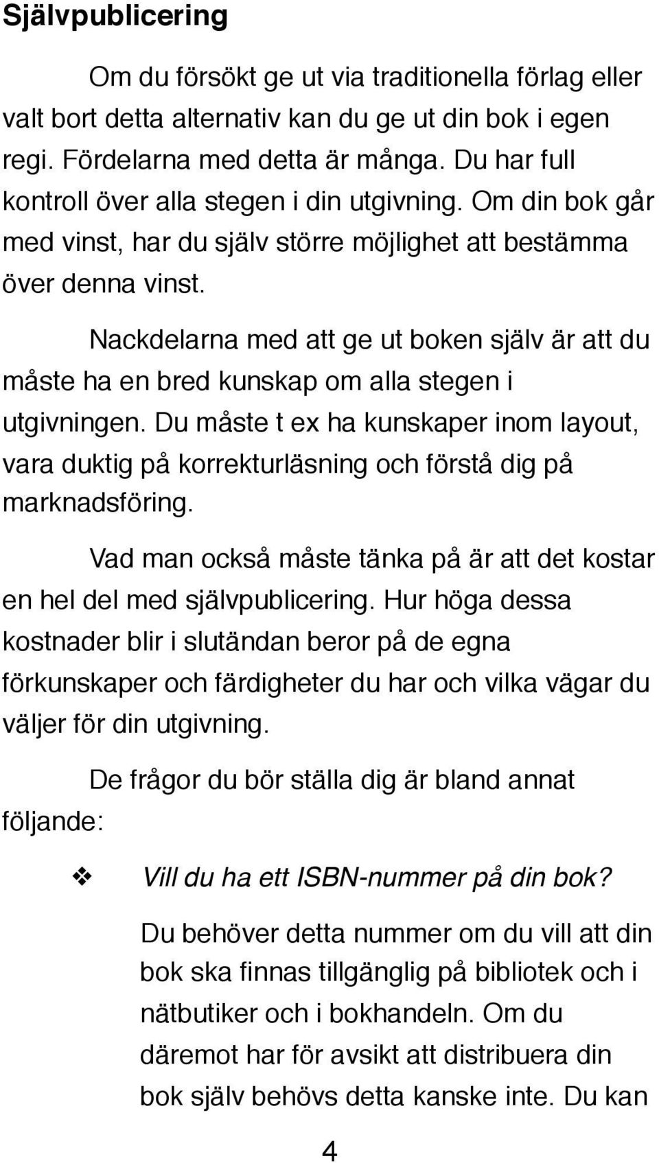 ! Nackdelarna med att ge ut boken själv är att du måste ha en bred kunskap om alla stegen i utgivningen.