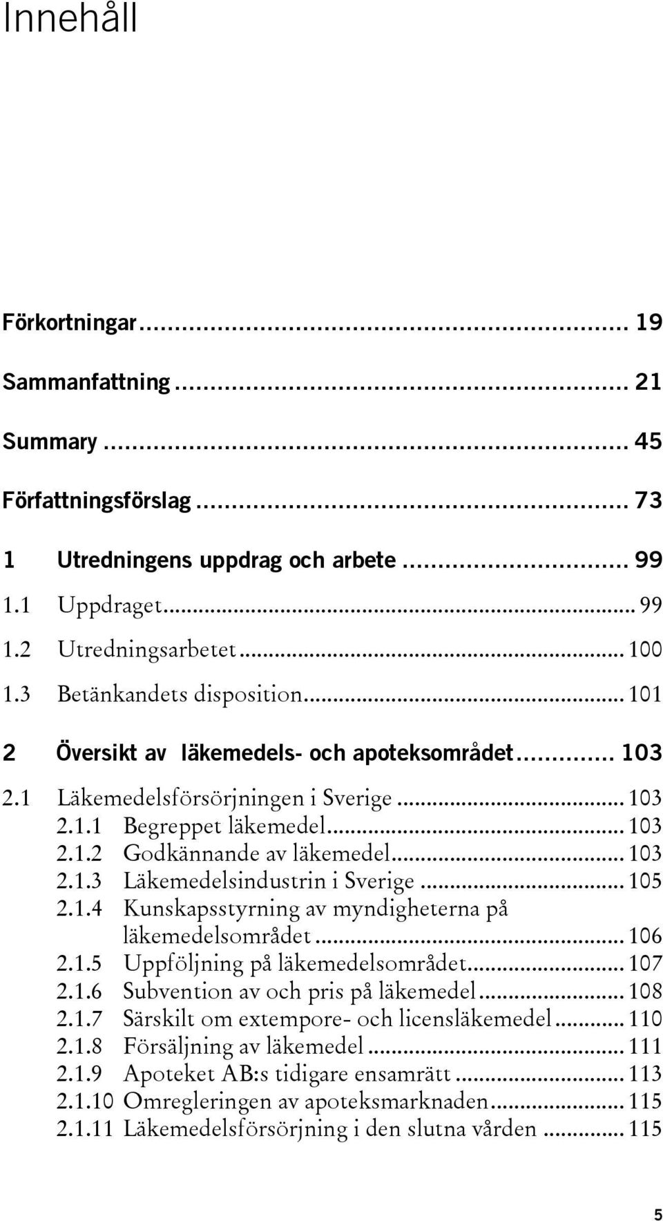 .. 103 2.1.3 Läkemedelsindustrin i Sverige... 105 2.1.4 Kunskapsstyrning av myndigheterna på läkemedelsområdet... 106 2.1.5 Uppföljning på läkemedelsområdet... 107 2.1.6 Subvention av och pris på läkemedel.