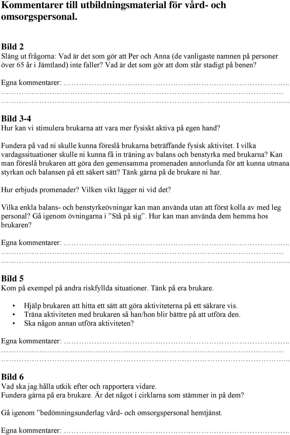 Fundera på vad ni skulle kunna föreslå brukarna beträffande fysisk aktivitet. I vilka vardagssituationer skulle ni kunna få in träning av balans och benstyrka med brukarna?