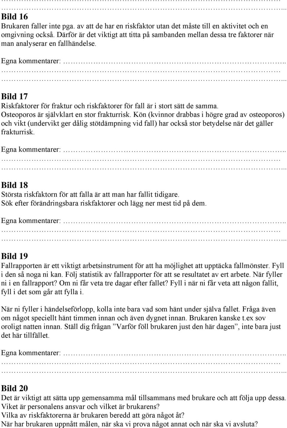 Osteoporos är självklart en stor frakturrisk. Kön (kvinnor drabbas i högre grad av osteoporos) och vikt (undervikt ger dålig stötdämpning vid fall) har också stor betydelse när det gäller frakturrisk.