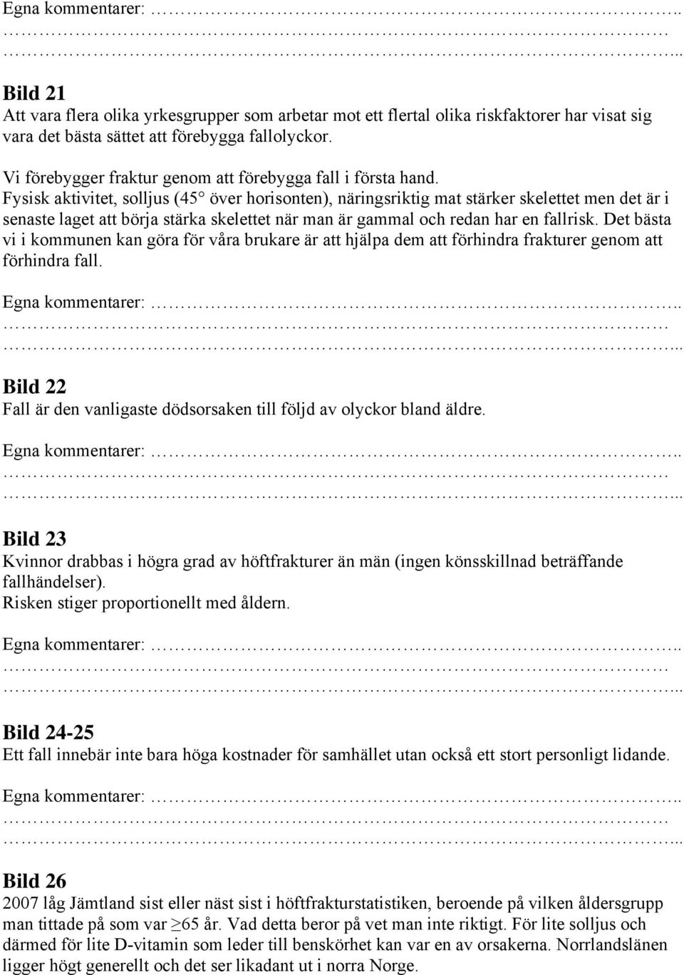 Fysisk aktivitet, solljus (45 över horisonten), näringsriktig mat stärker skelettet men det är i senaste laget att börja stärka skelettet när man är gammal och redan har en fallrisk.