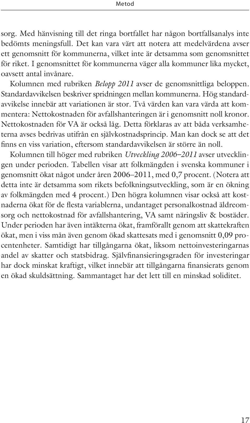 I genomsnittet för kommunerna väger alla kommuner lika mycket, oavsett antal invånare. Kolumnen med rubriken Belopp 2011 avser de genomsnittliga beloppen.