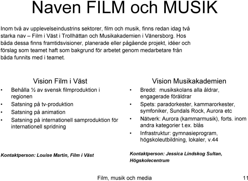 Vision Film i Väst Behålla ½ av svensk filmproduktion i regionen Satsning på tv-produktion Satsning på animation Satsning på internationell samproduktion för internationell spridning Vision