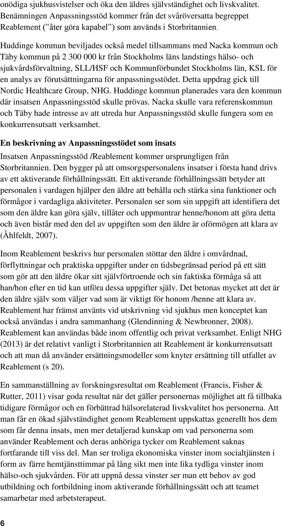 Huddinge kommun beviljades också medel tillsammans med Nacka kommun och Täby kommun på 2 300 000 kr från Stockholms läns landstings hälso- och sjukvårdsförvaltning, SLL/HSF och Kommunförbundet