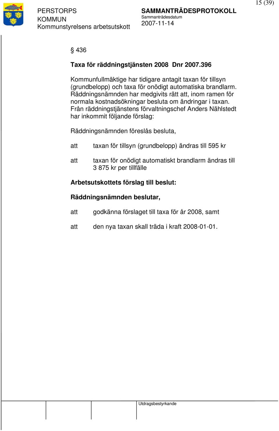 Från räddningstjänstens förvaltningschef Anders Nählstedt har inkommit följande förslag: Räddningsnämnden föreslås besluta, taxan för tillsyn (grundbelopp) ändras till 595