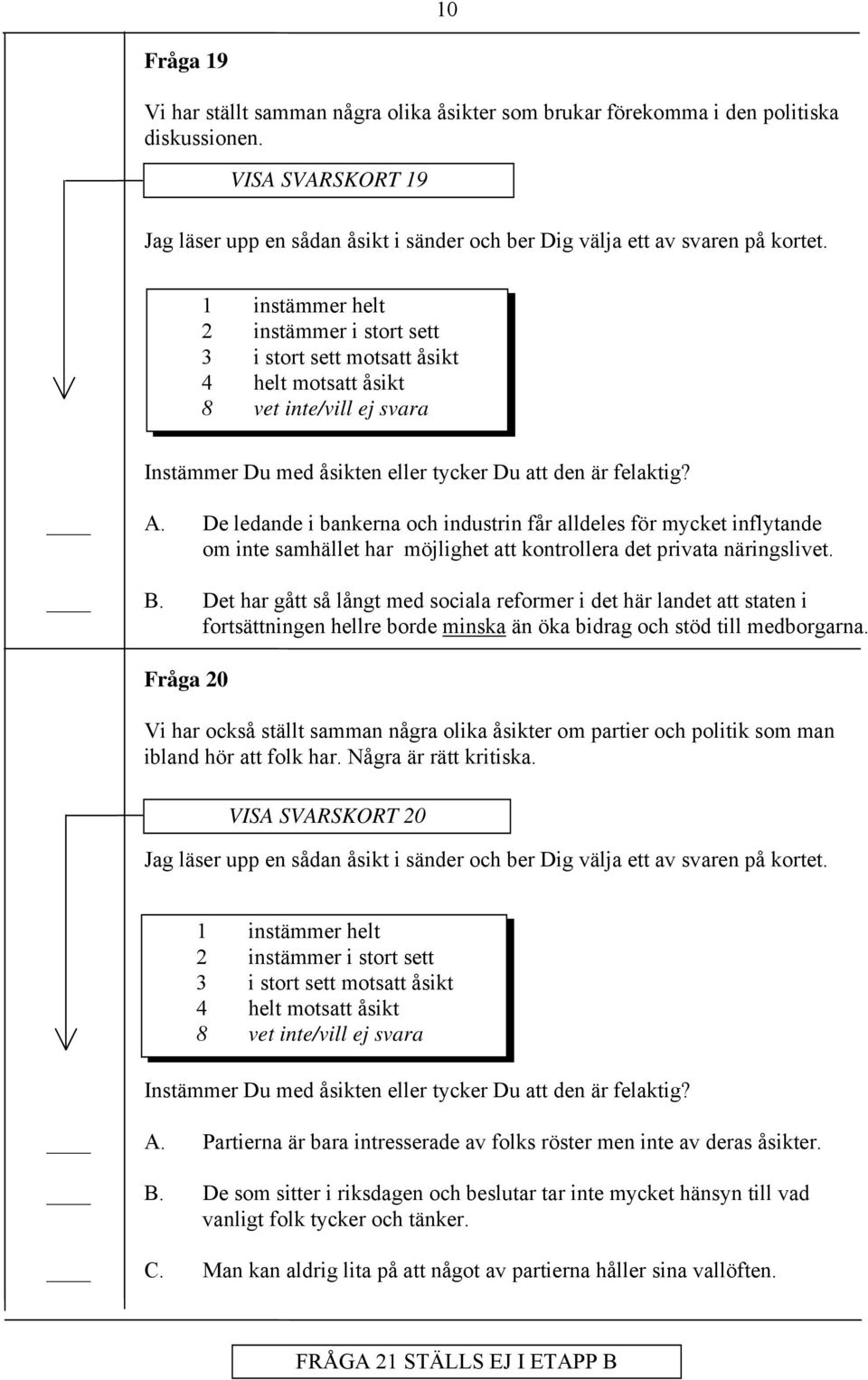 1 instämmer helt 2 instämmer i stort sett 3 i stort sett motsatt åsikt 4 helt motsatt åsikt Instämmer Du med åsikten eller tycker Du att den är felaktig? A.