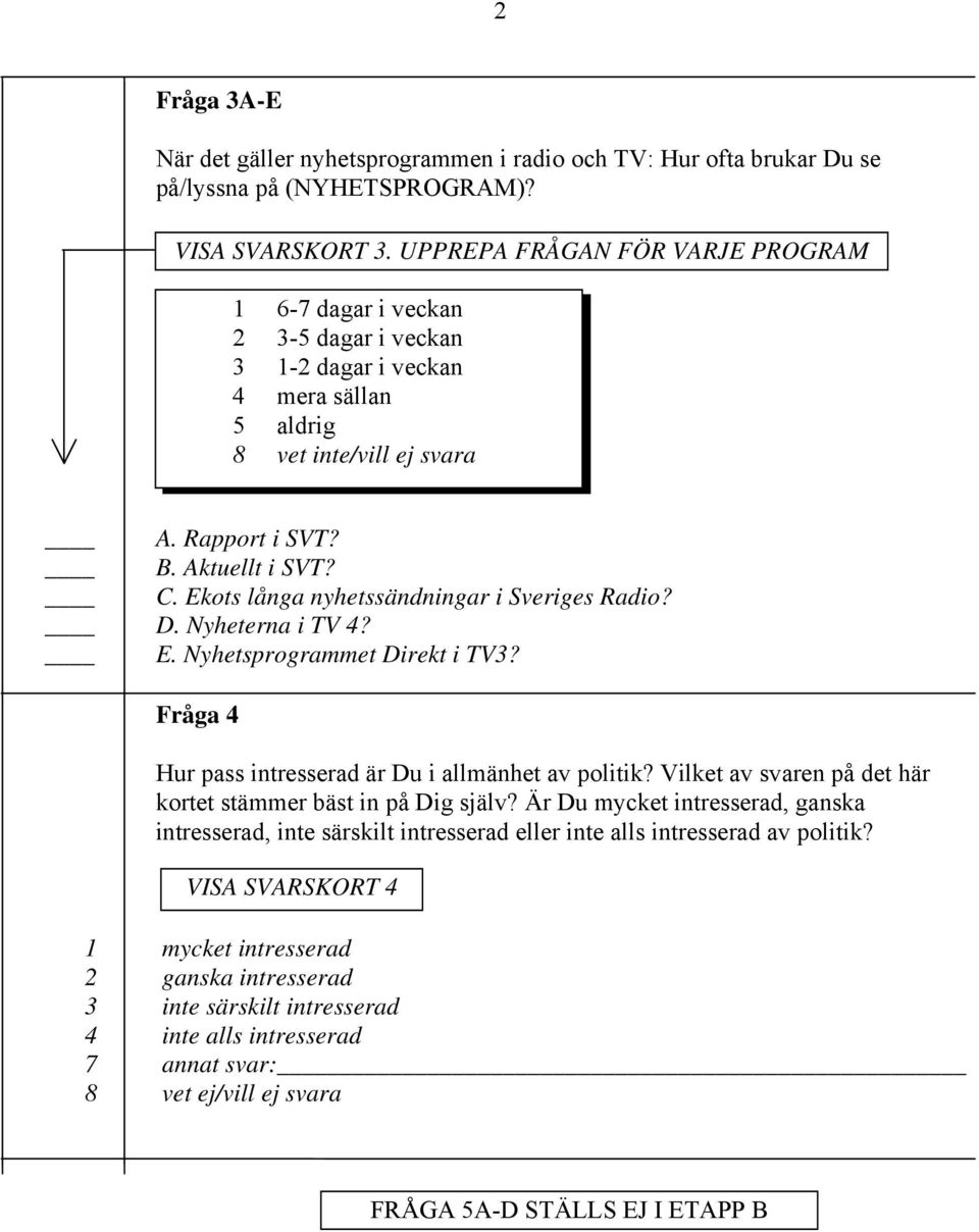 Ekots långa nyhetssändningar i Sveriges Radio? D. Nyheterna i TV 4? E. Nyhetsprogrammet Direkt i TV3? Fråga 4 Hur pass intresserad är Du i allmänhet av politik?