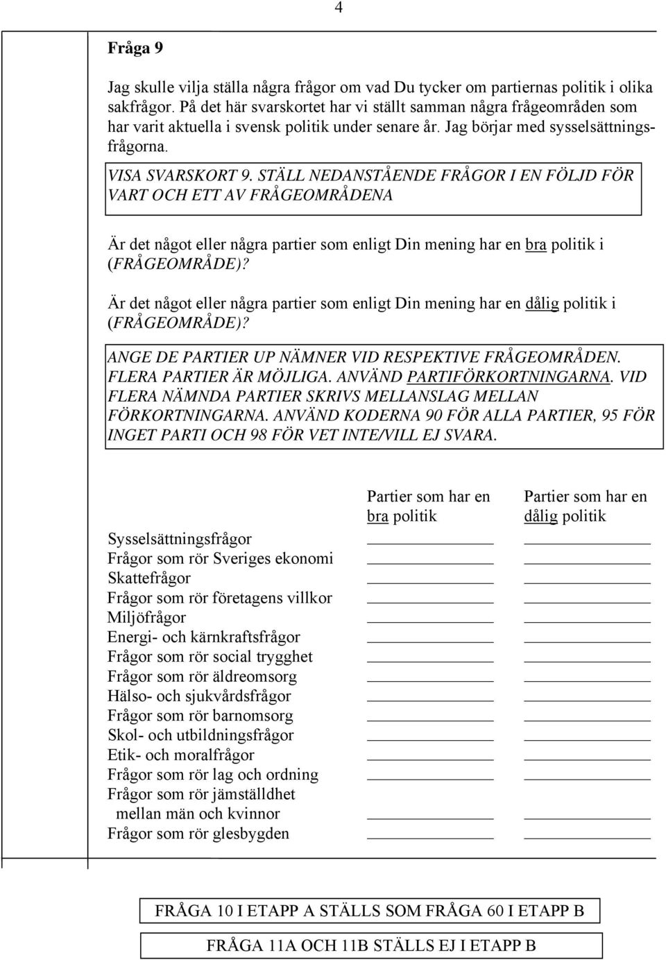 STÄLL NEDANSTÅENDE FRÅGOR I EN FÖLJD FÖR VART OCH ETT AV FRÅGEOMRÅDENA Är det något eller några partier som enligt Din mening har en bra politik i (FRÅGEOMRÅDE)?
