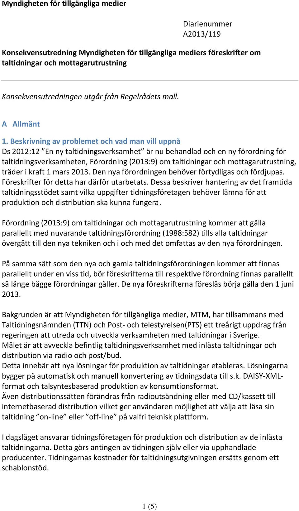 Beskrivning av problemet och vad man vill uppnå Ds 2012:12 En ny taltidningsverksamhet är nu behandlad och en ny förordning för taltidningsverksamheten, Förordning (2013:9) om taltidningar och