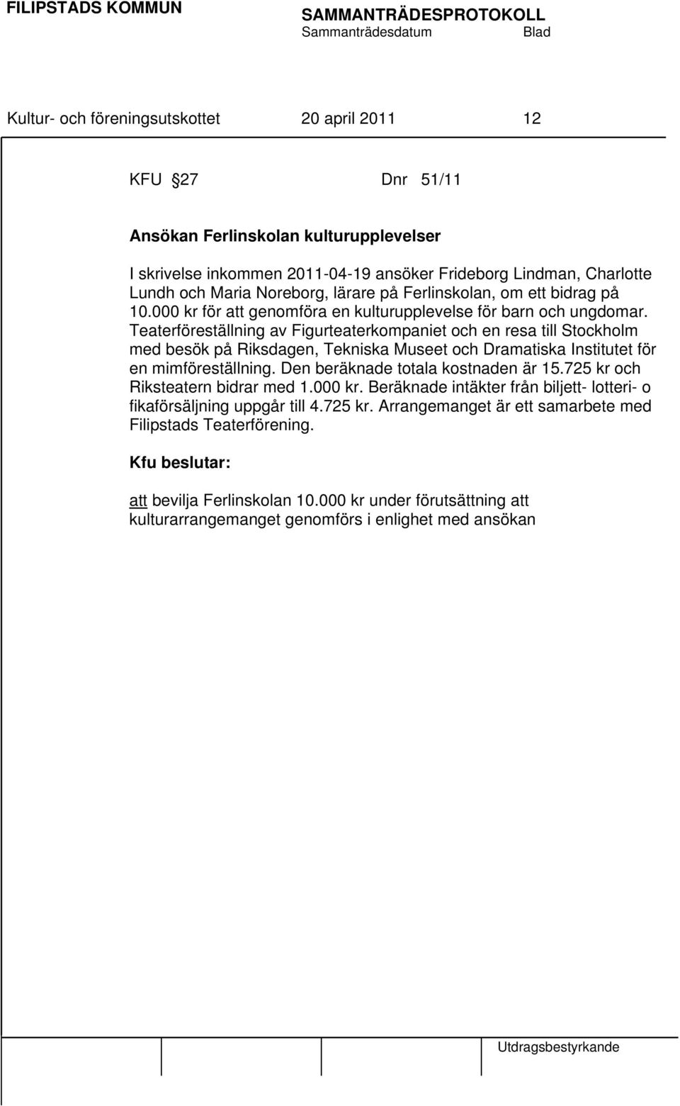 Teaterföreställning av Figurteaterkompaniet och en resa till Stockholm med besök på Riksdagen, Tekniska Museet och Dramatiska Institutet för en mimföreställning. Den beräknade totala kostnaden är 15.