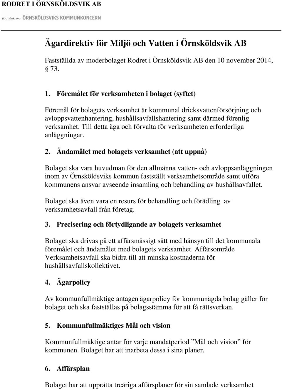 Föremålet för verksamheten i bolaget (syftet) Föremål för bolagets verksamhet är kommunal dricksvattenförsörjning och avloppsvattenhantering, hushållsavfallshantering samt därmed förenlig verksamhet.