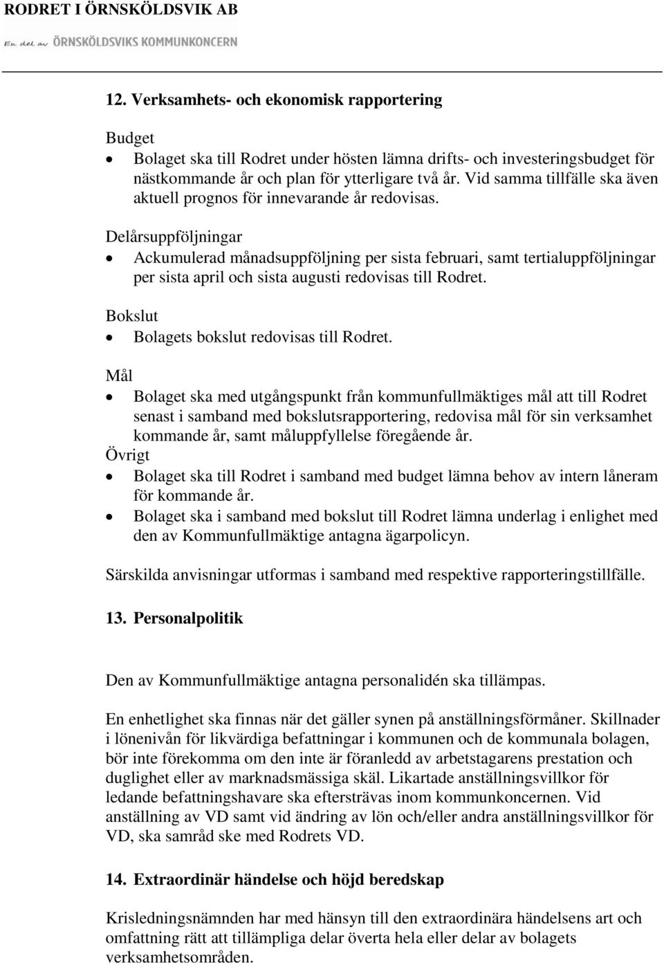 Delårsuppföljningar Ackumulerad månadsuppföljning per sista februari, samt tertialuppföljningar per sista april och sista augusti redovisas till Rodret. Bokslut Bolagets bokslut redovisas till Rodret.