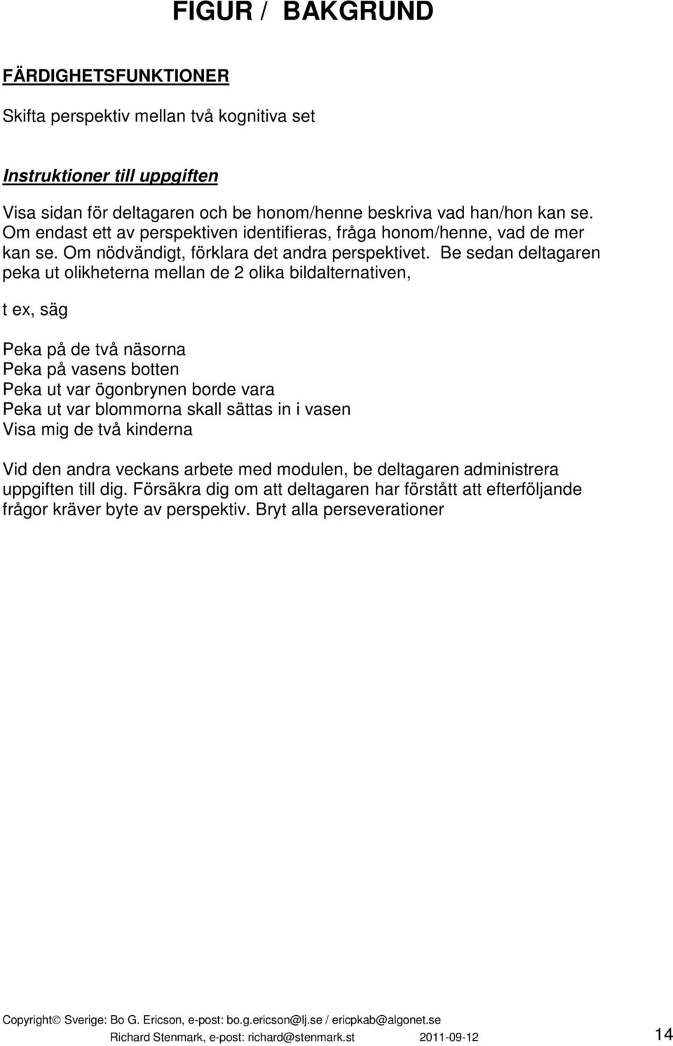 Be sedan deltagaren peka ut olikheterna mellan de 2 olika bildalternativen, t ex, säg Peka på de två näsorna Peka på vasens botten Peka ut var ögonbrynen borde vara Peka ut var blommorna skall