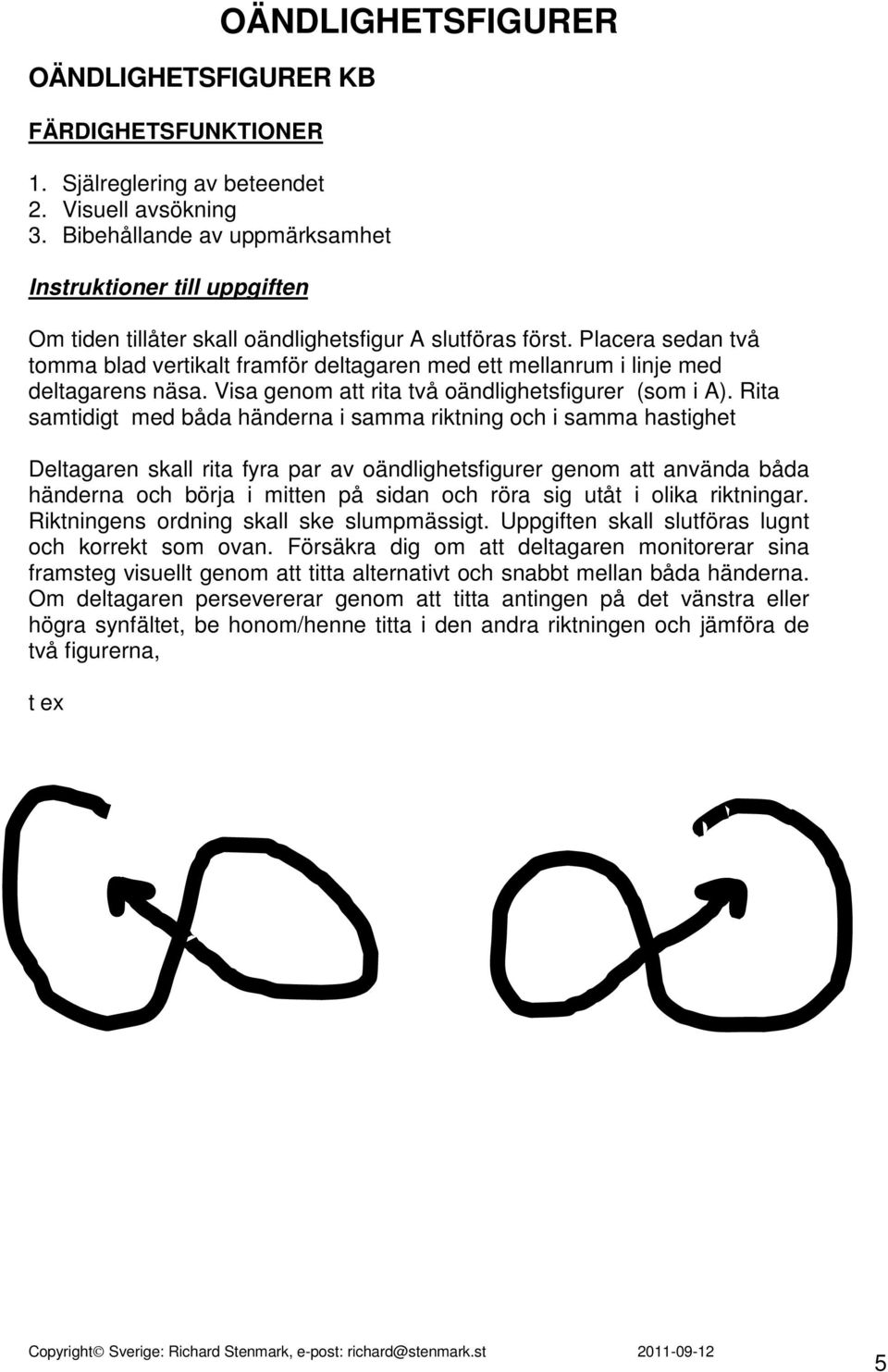Placera sedan två tomma blad vertikalt framför deltagaren med ett mellanrum i linje med deltagarens näsa. Visa genom att rita två oändlighetsfigurer (som i A).