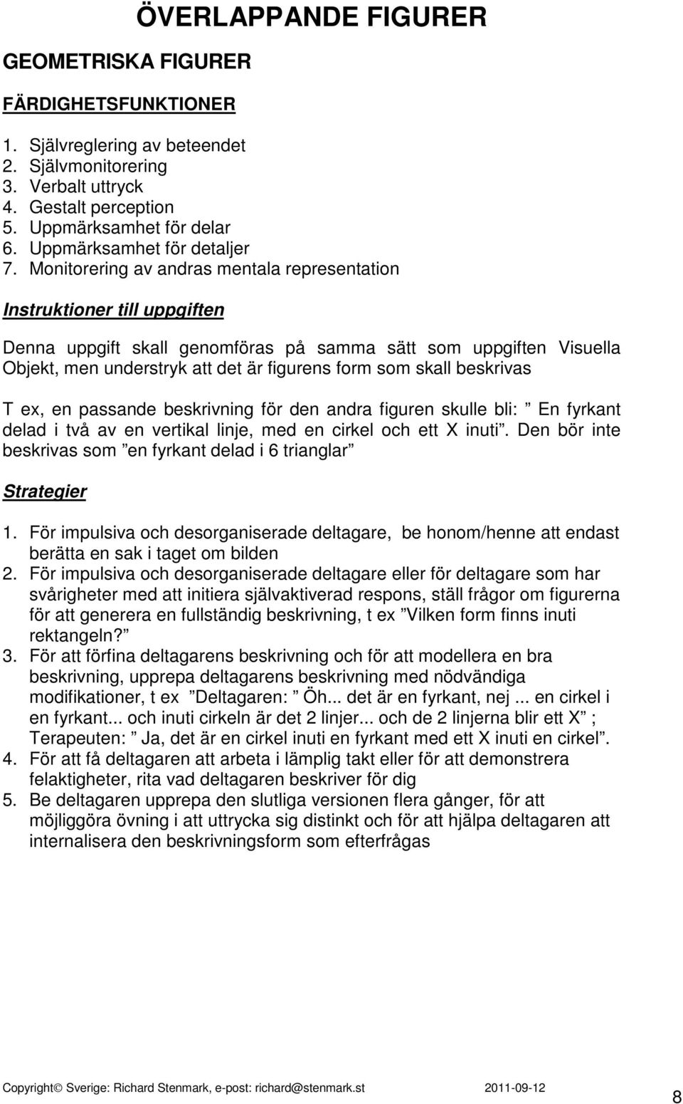Monitorering av andras mentala representation Denna uppgift skall genomföras på samma sätt som uppgiften Visuella Objekt, men understryk att det är figurens form som skall beskrivas T ex, en passande