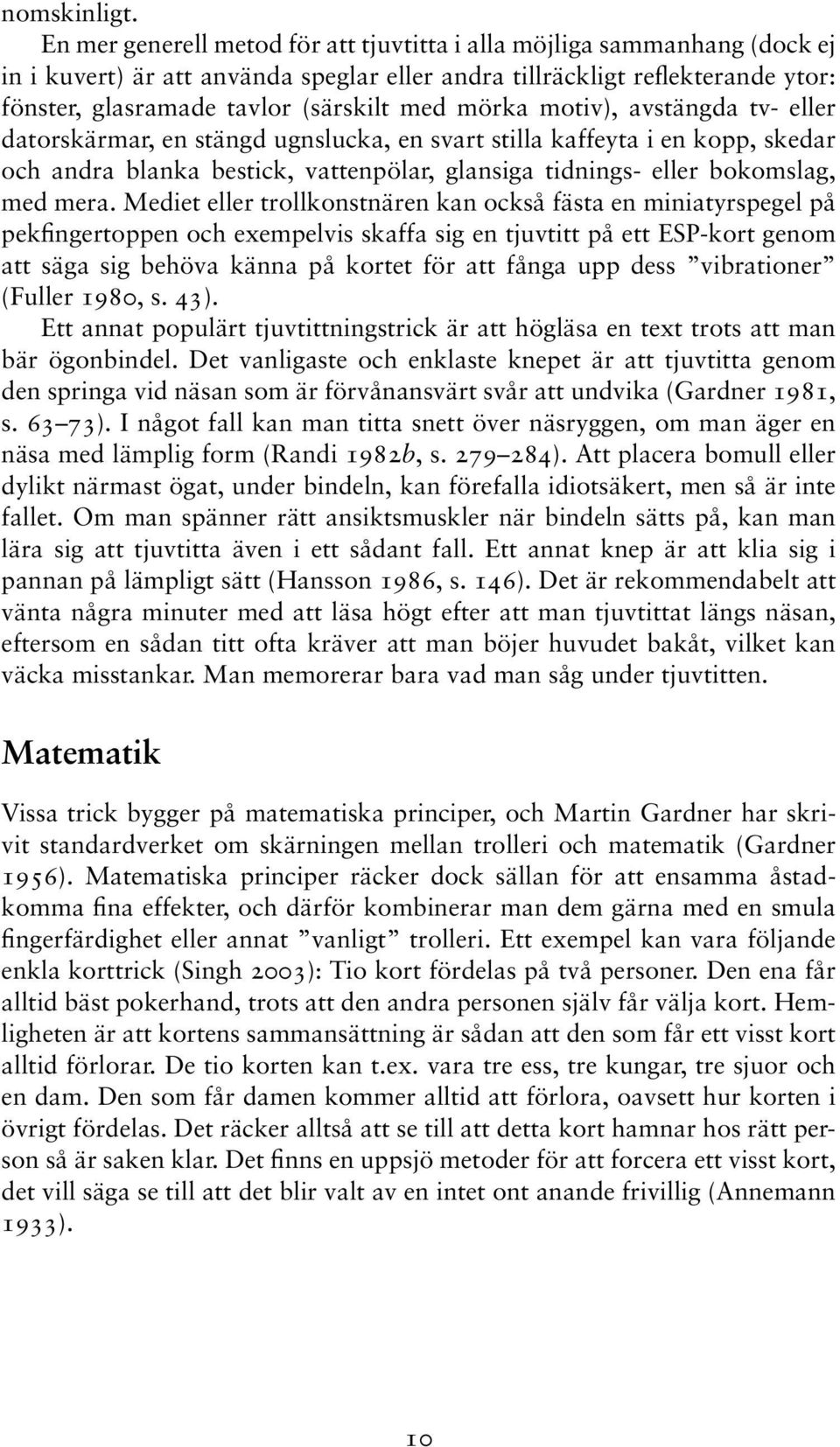 mörka motiv), avstängda tv- eller datorskärmar, en stängd ugnslucka, en svart stilla kaffeyta i en kopp, skedar och andra blanka bestick, vattenpölar, glansiga tidnings- eller bokomslag, med mera.