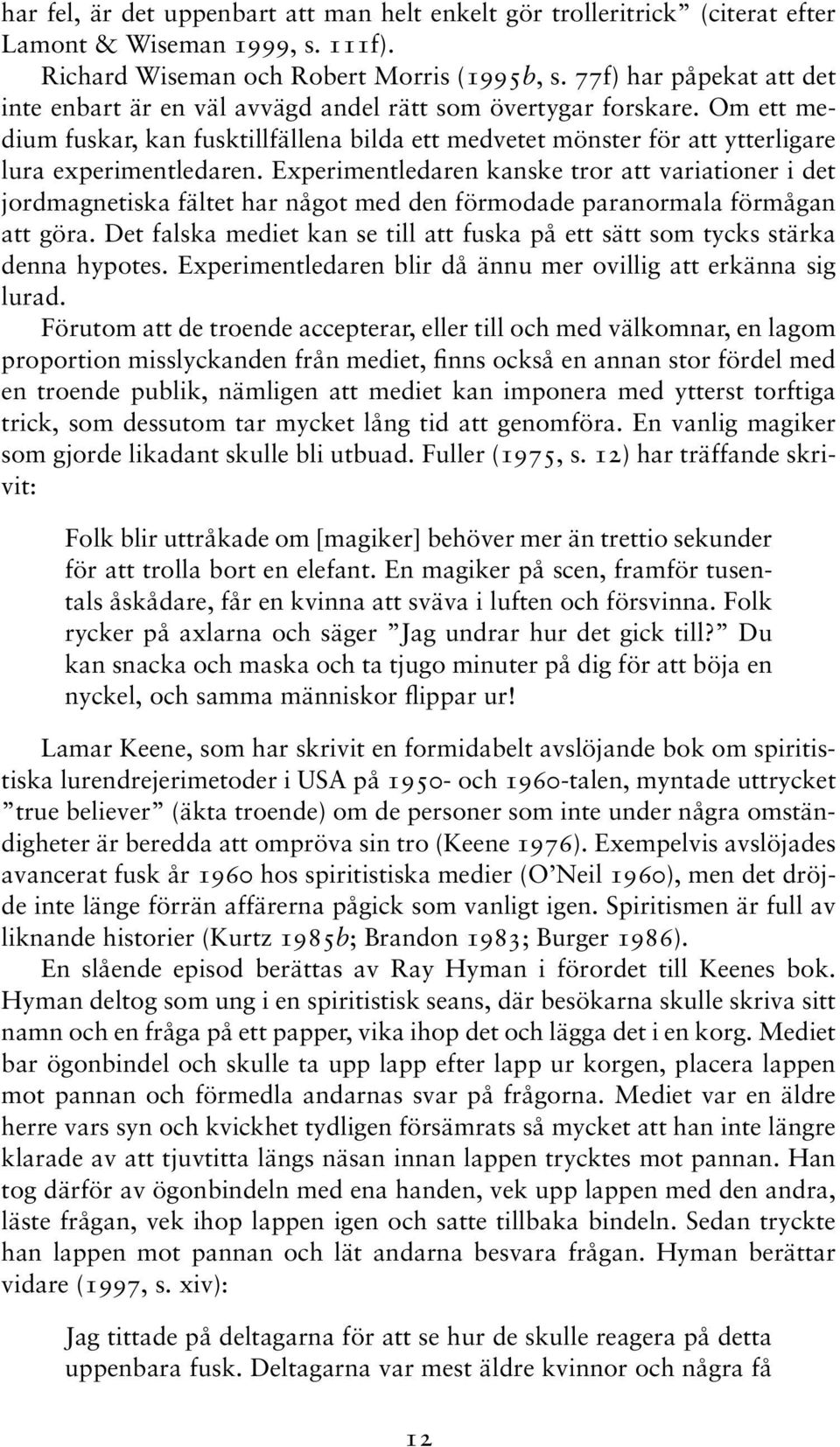 Om ett medium fuskar, kan fusktillfällena bilda ett medvetet mönster för att ytterligare lura experimentledaren.